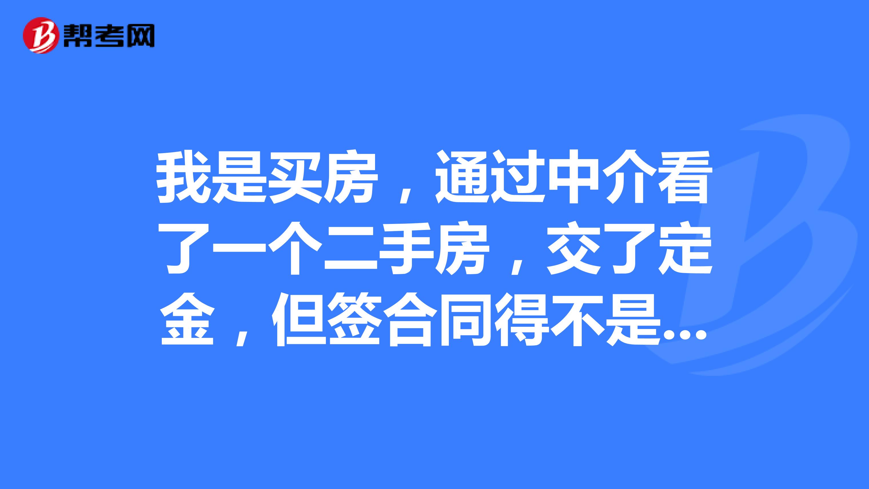 我是买房,通过中介看了一个二手房,交了定金,但签合同得不是房主本人,声称自己是委托人,