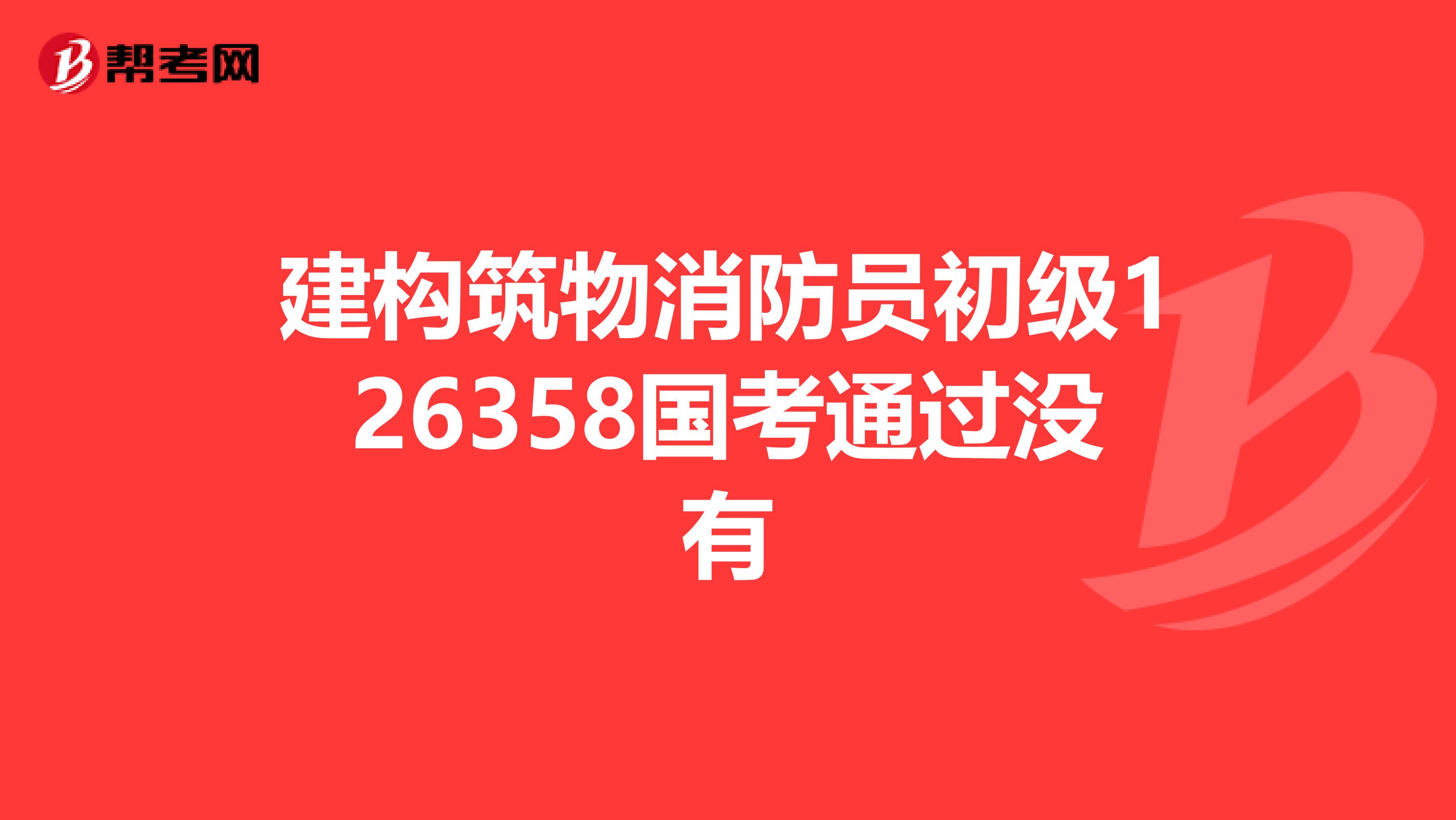 建构筑物消防员初级126358国考通过没有