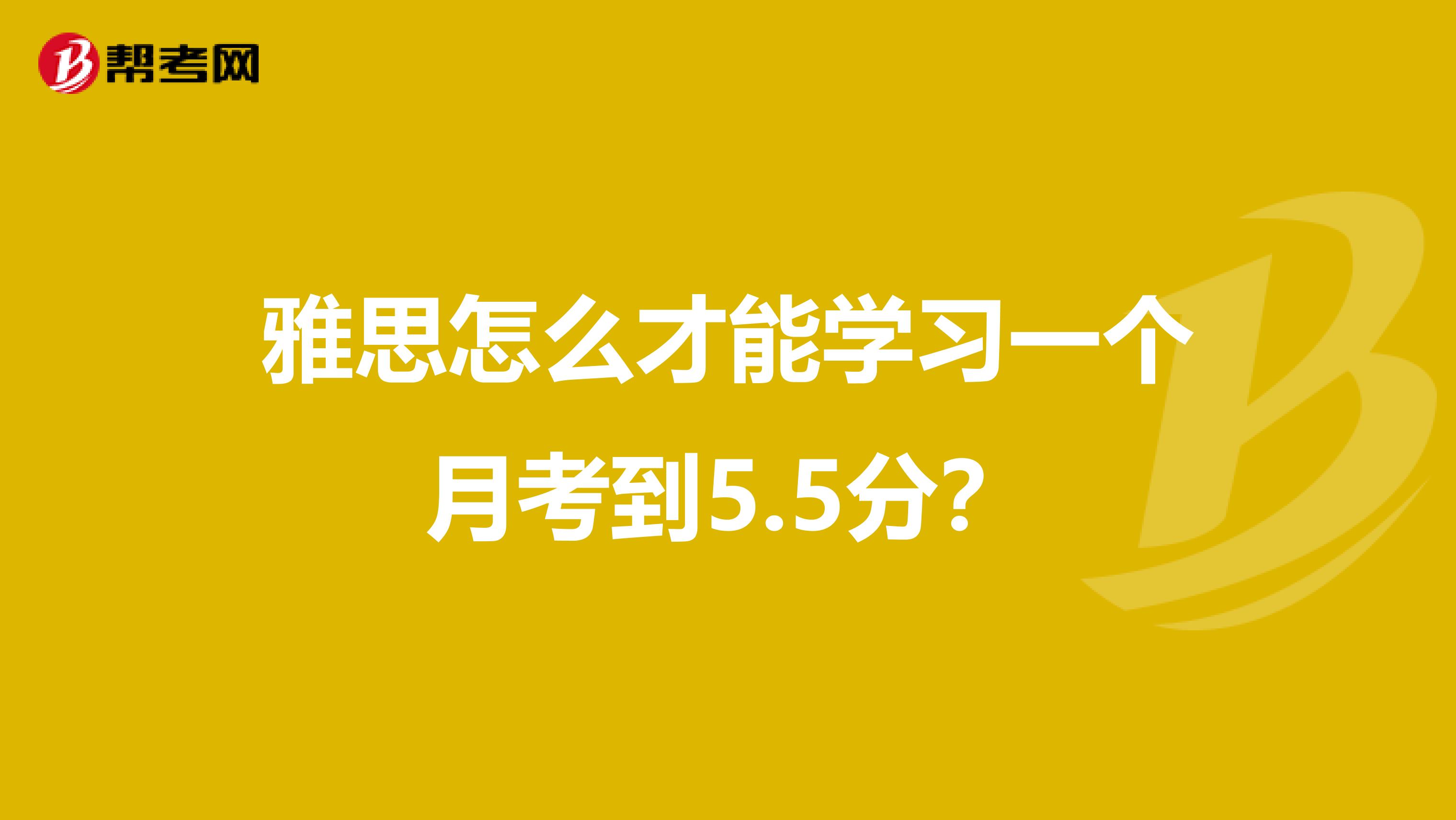 雅思怎么才能学习一个月考到5.5分?