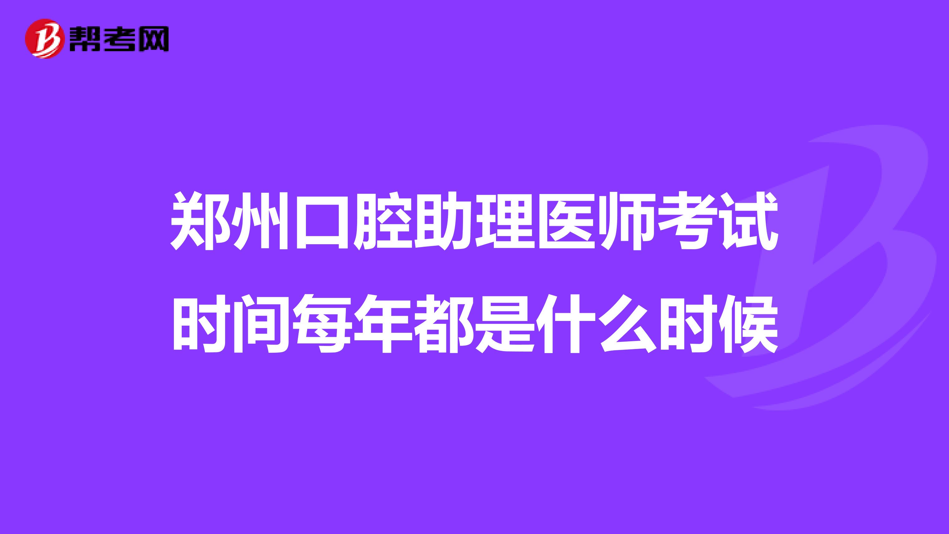 郑州口腔助理医师考试时间每年都是什么时候