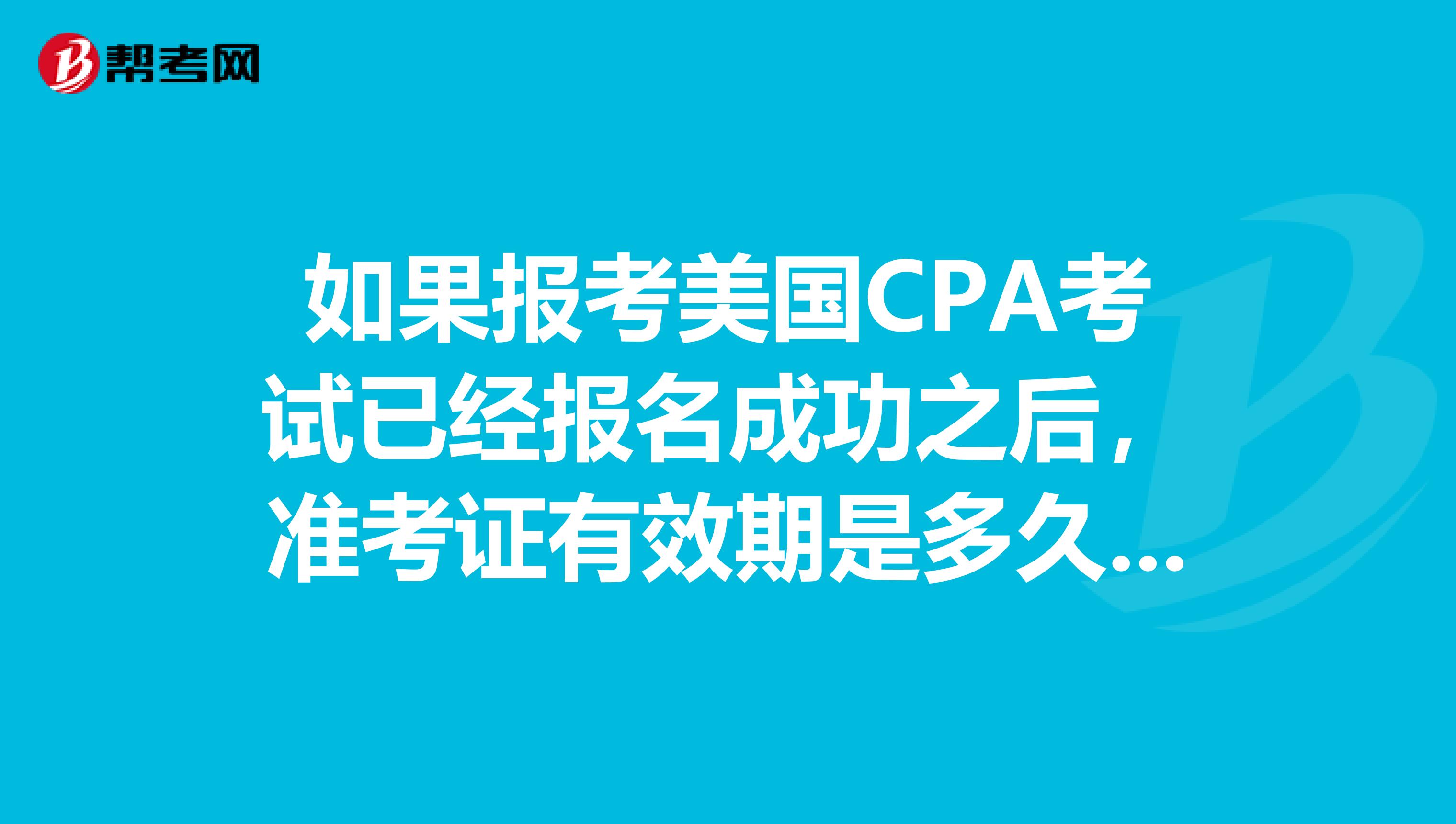 如果报考美国CPA考试已经报名成功之后，准考证有效期是多久呢？
