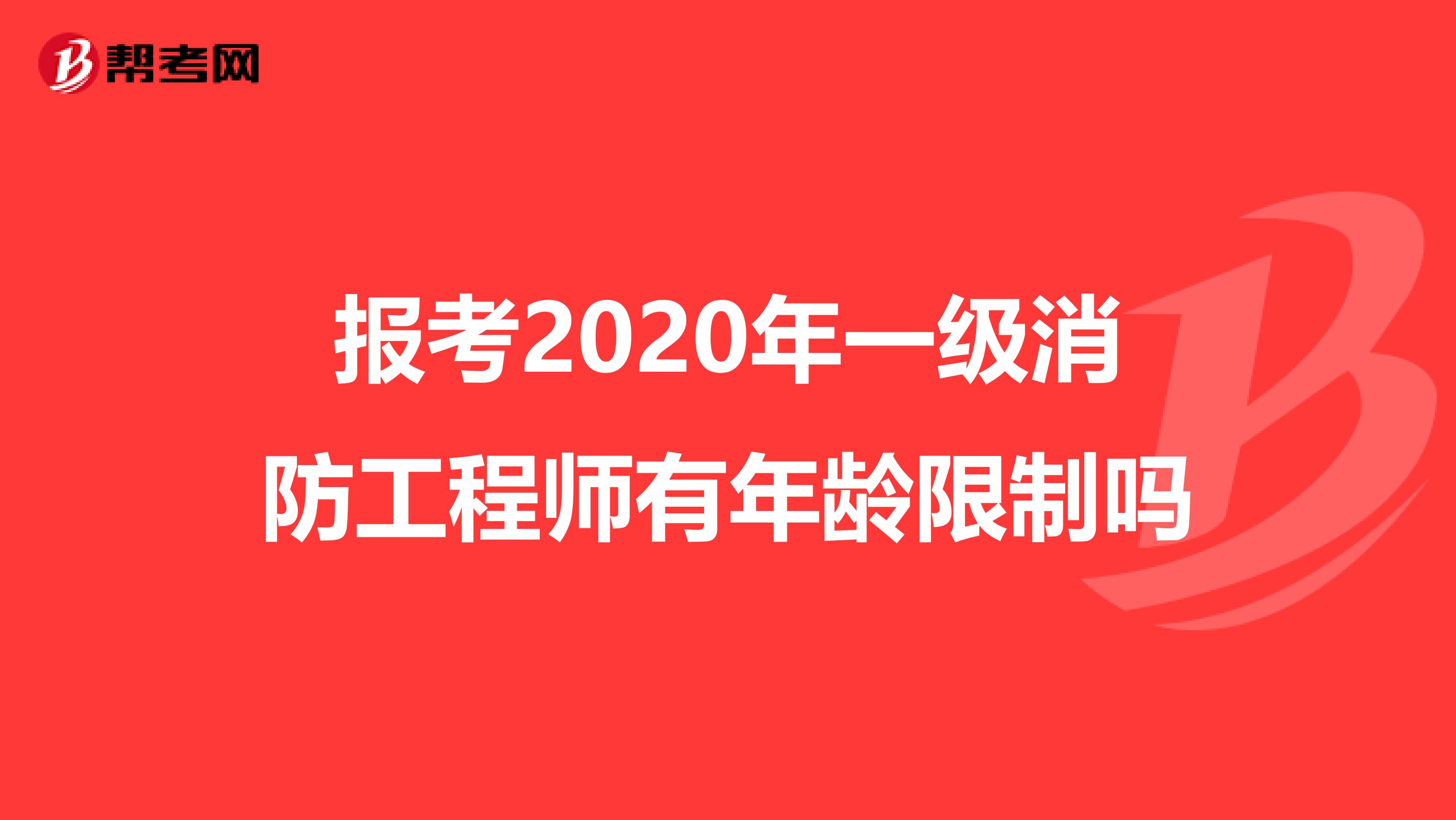 报考2020年一级消防工程师有年龄限制吗