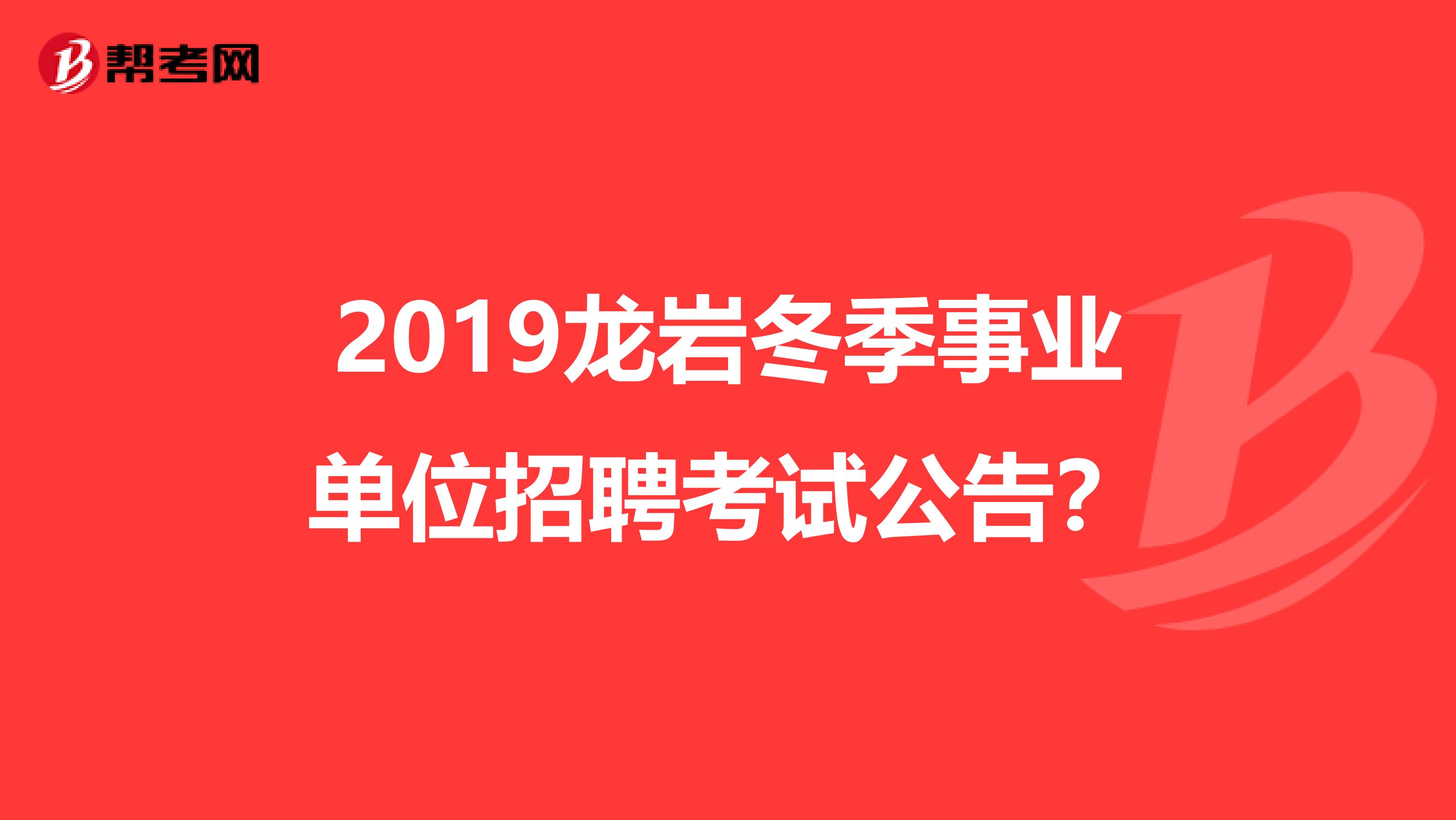 2019龙岩冬季事业单位招聘考试公告？