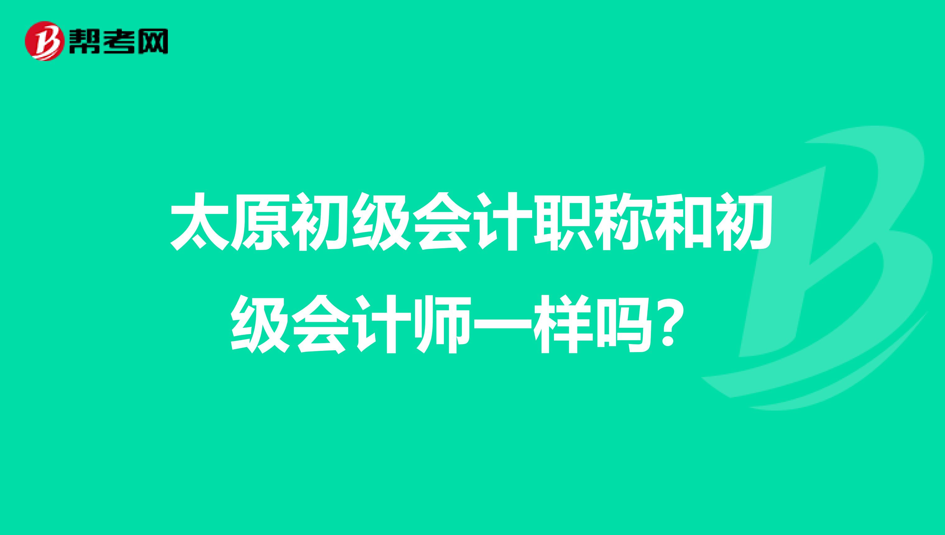 太原初级会计职称和初级会计师一样吗?