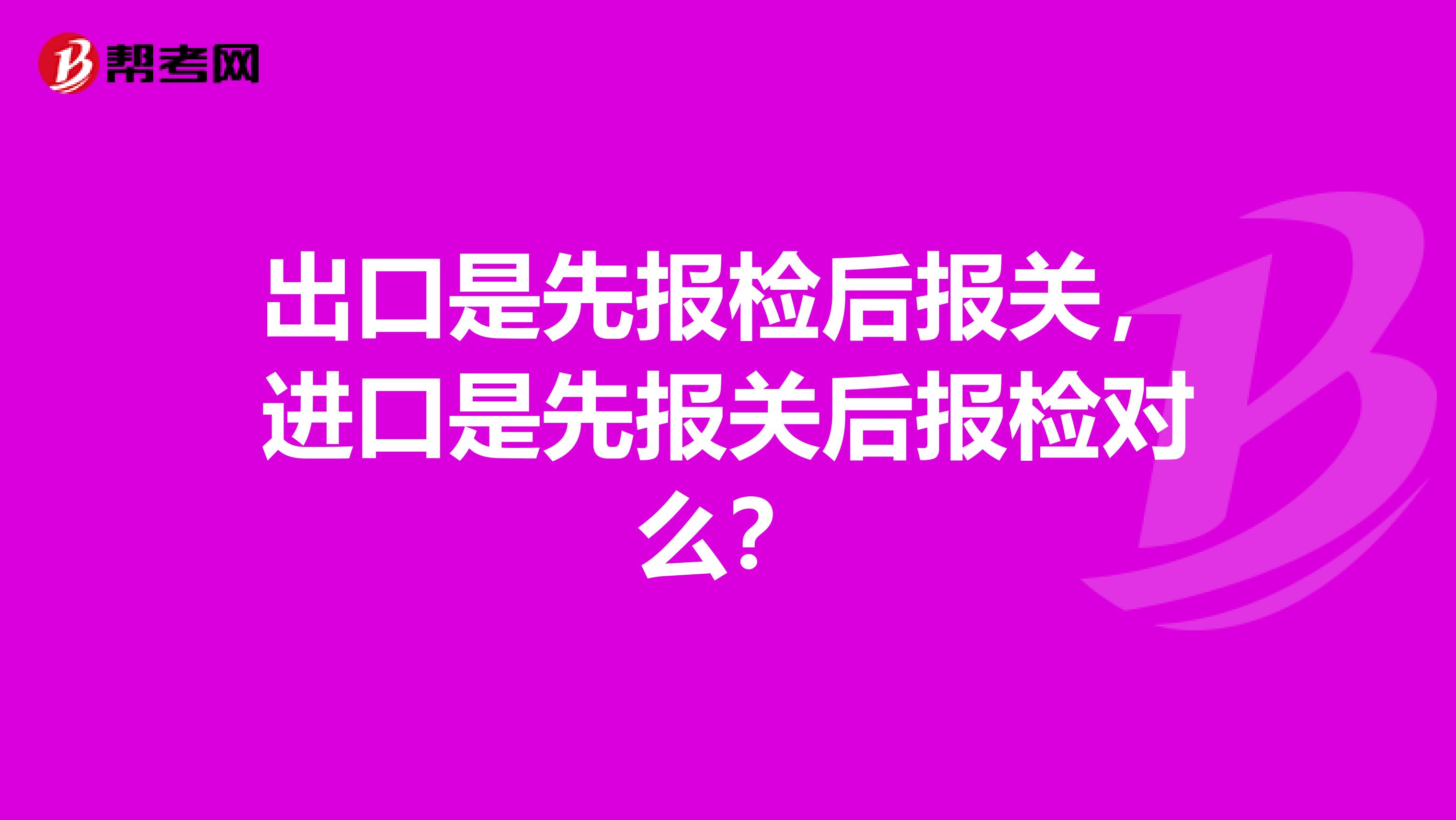 出口是先报检后报关,进口是先报关后报检对么?
