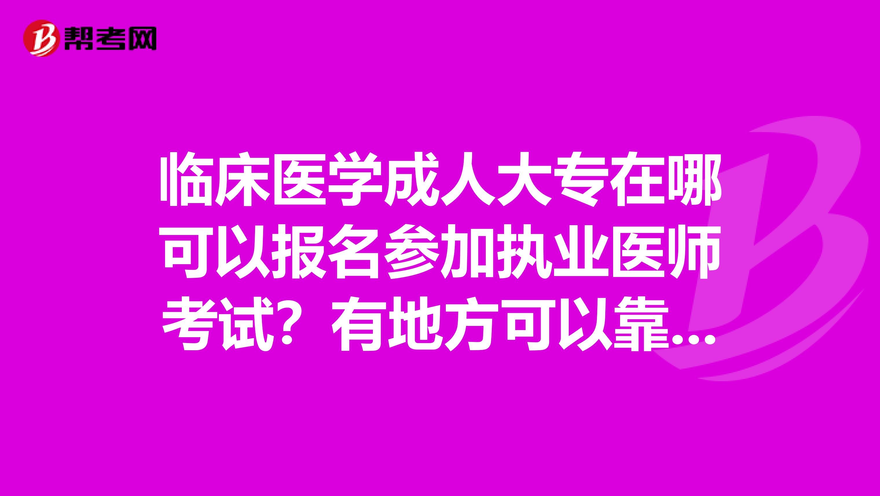 临床医学成人大专在哪可以报名参加执业医师考试?有地方可以靠考没有