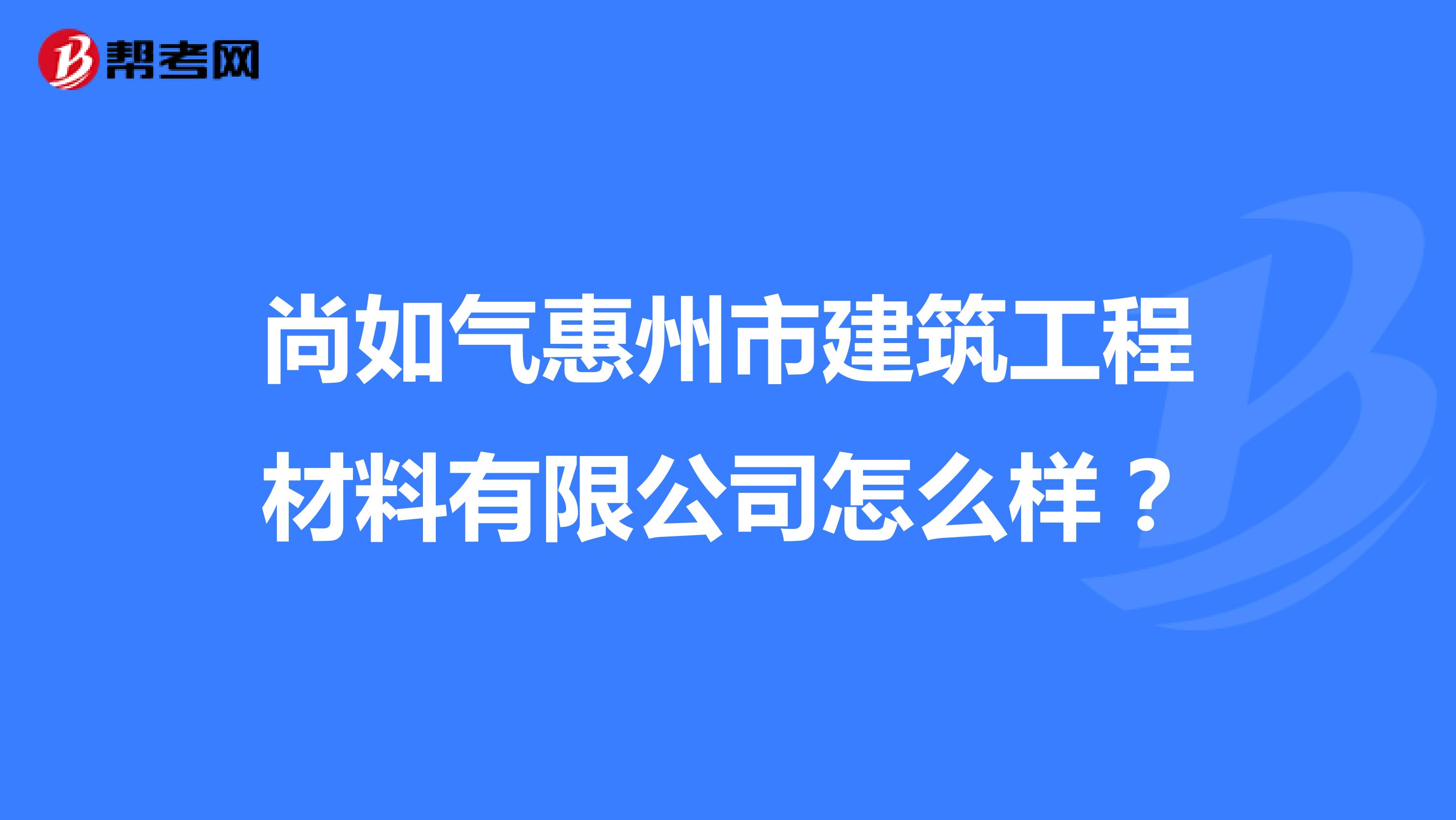 尚如气惠州市建筑工程材料有限公司怎么样？