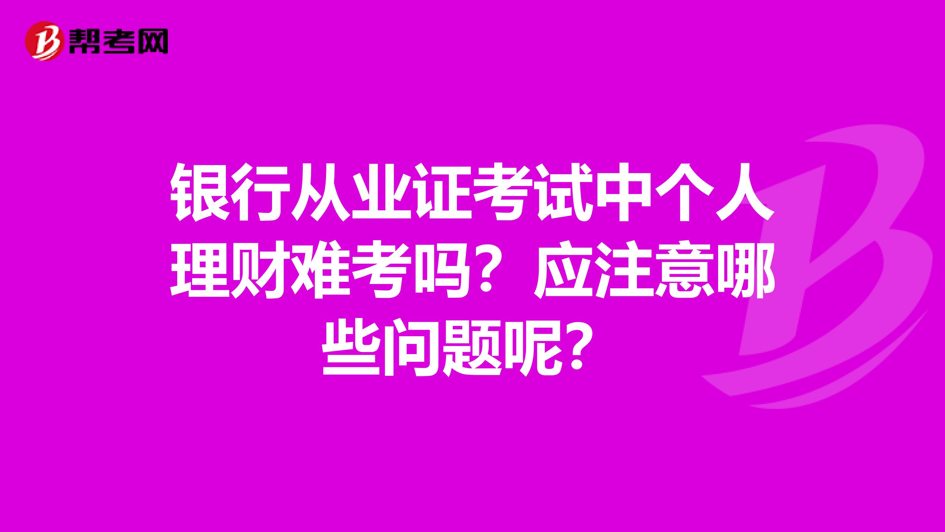 银行从业证考试中个人理财难考吗?应注意哪些问题呢?