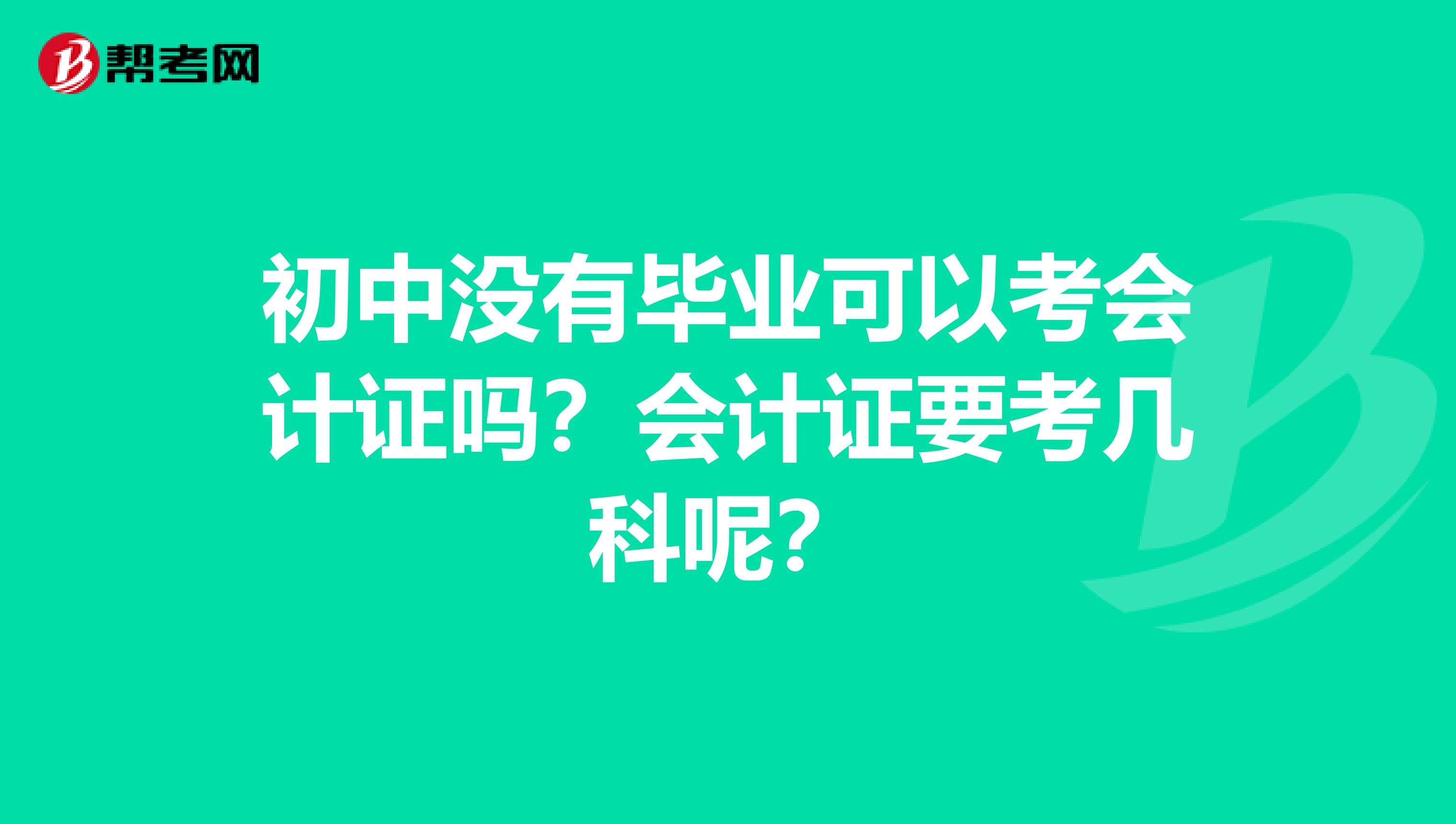 初中没有毕业可以考会计证吗？会计证要考几科呢？