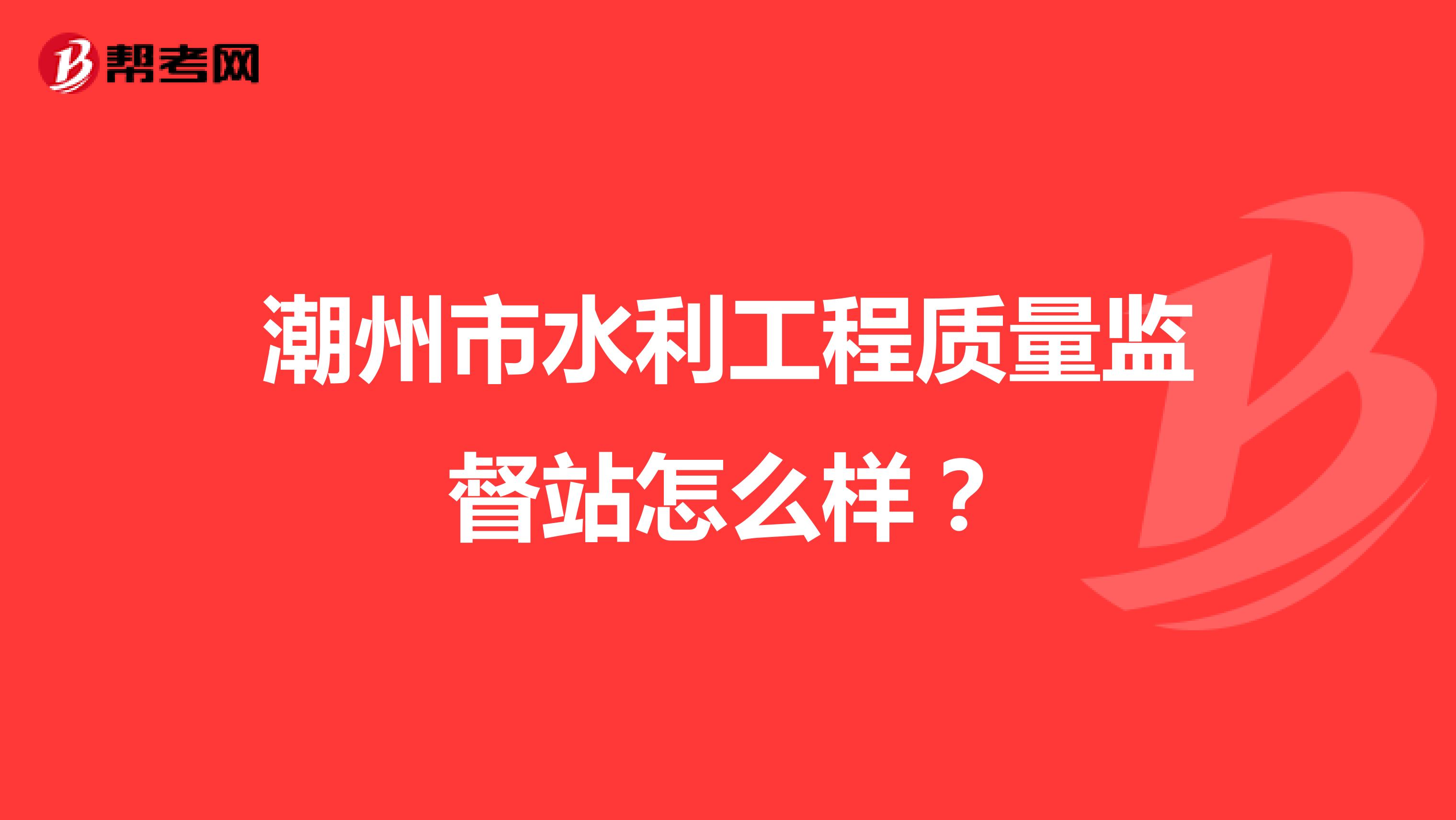 潮州市水利工程质量监督站怎么样？