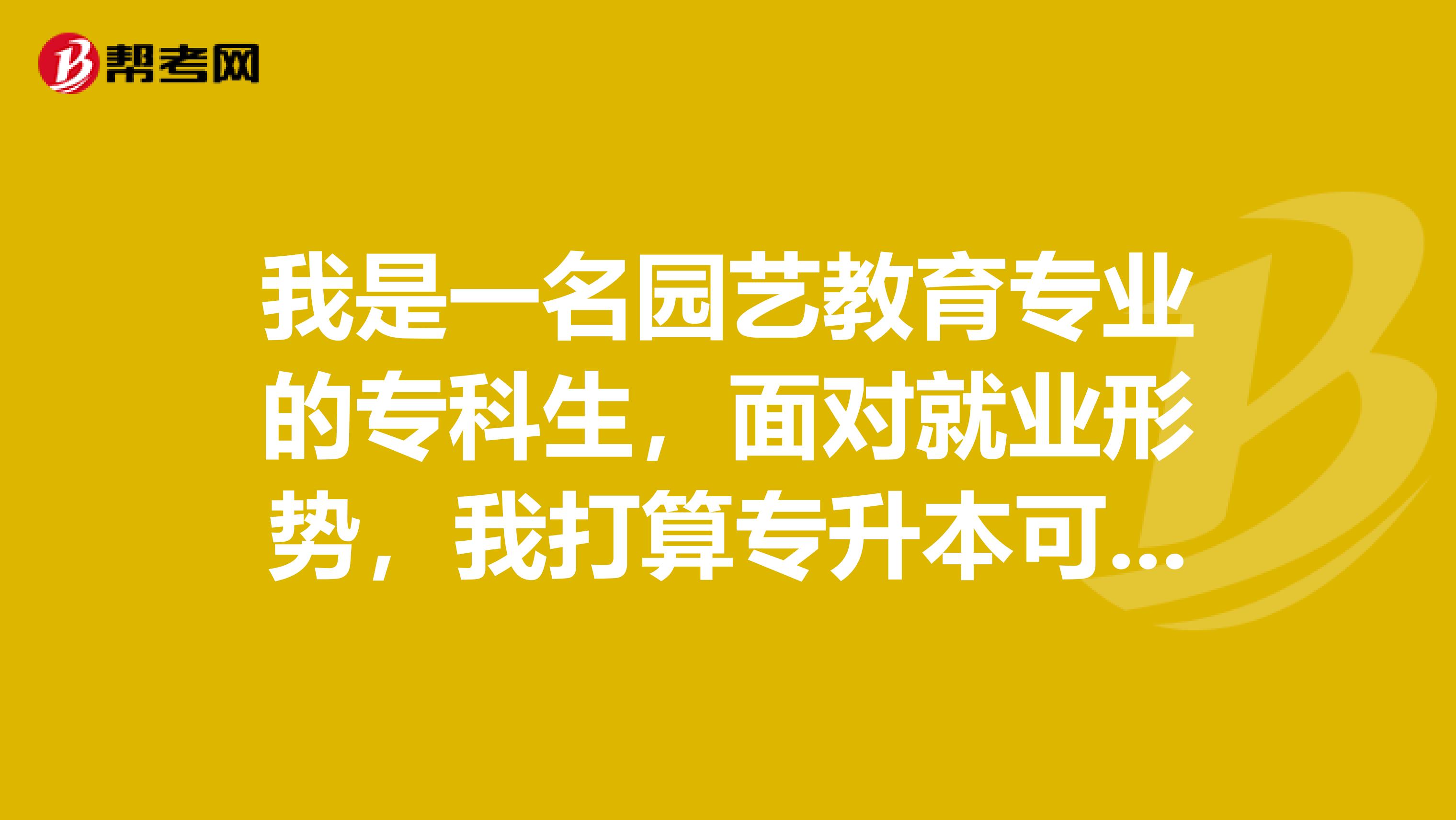 我是一名园艺教育专业的专科生，面对就业形势，我打算专升本可是报名条件是什么呢？