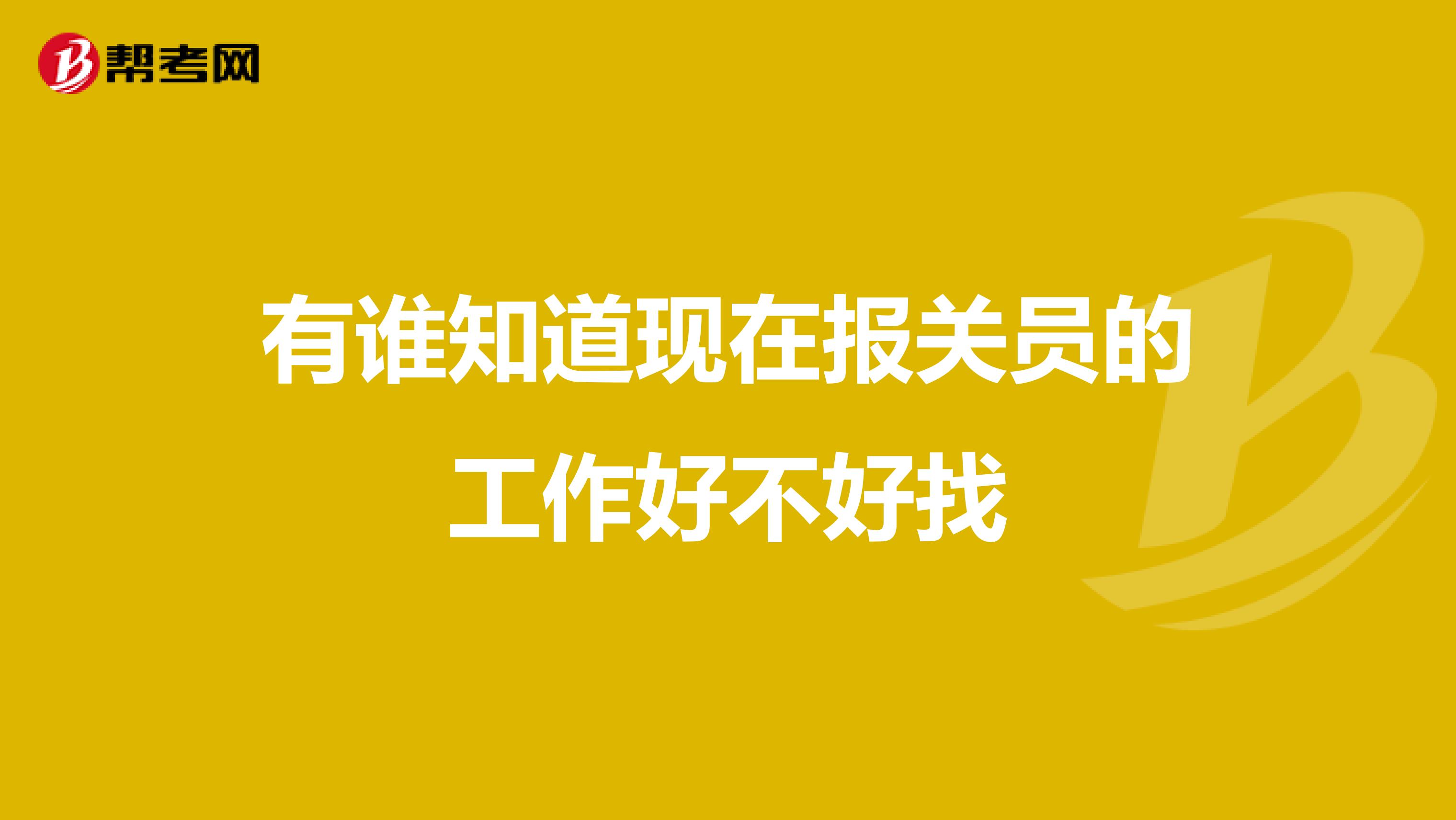 有谁知道现在报关员的工作好不好找