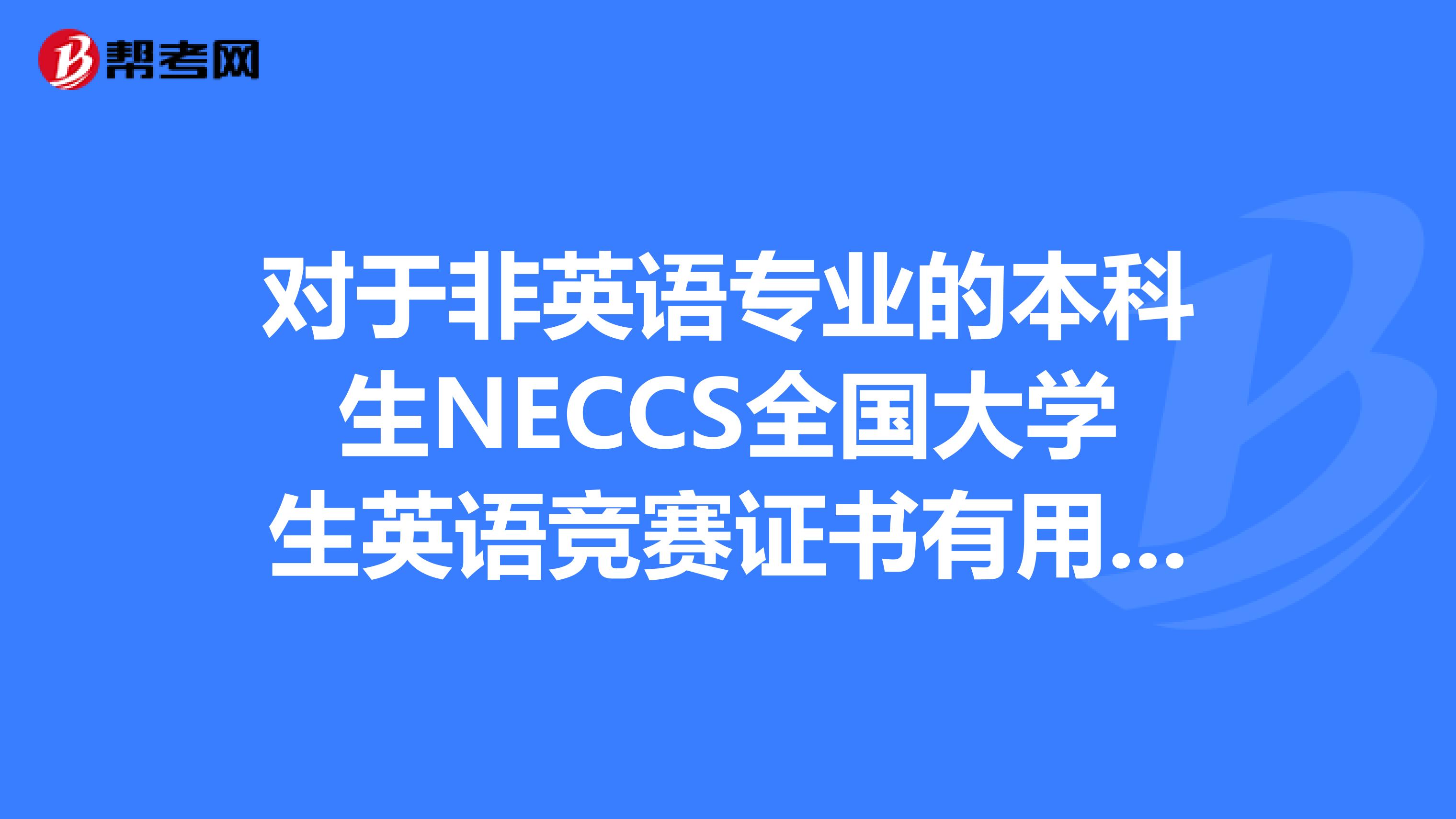 对于非英语专业的本科生NECCS全国大学生英语竞赛证书有用吗？我得初赛第三名.