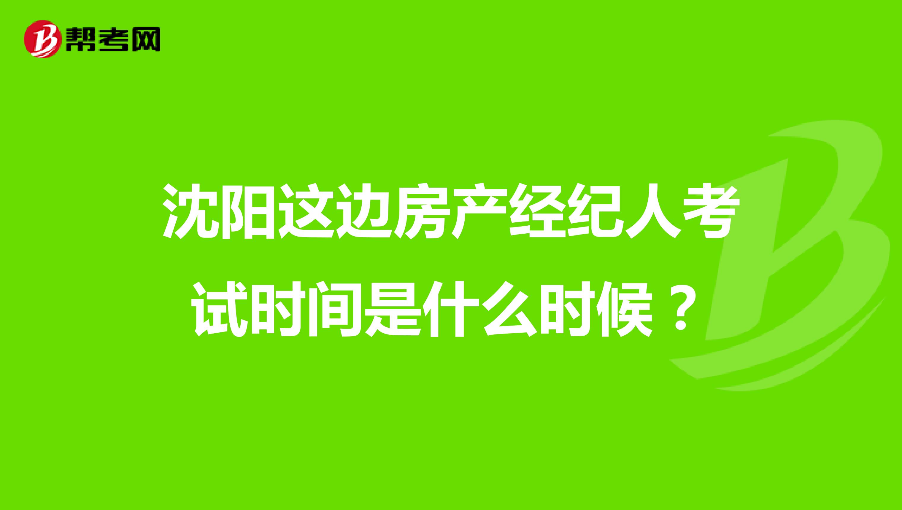 沈阳这边房产经纪人考试时间是什么时候?
