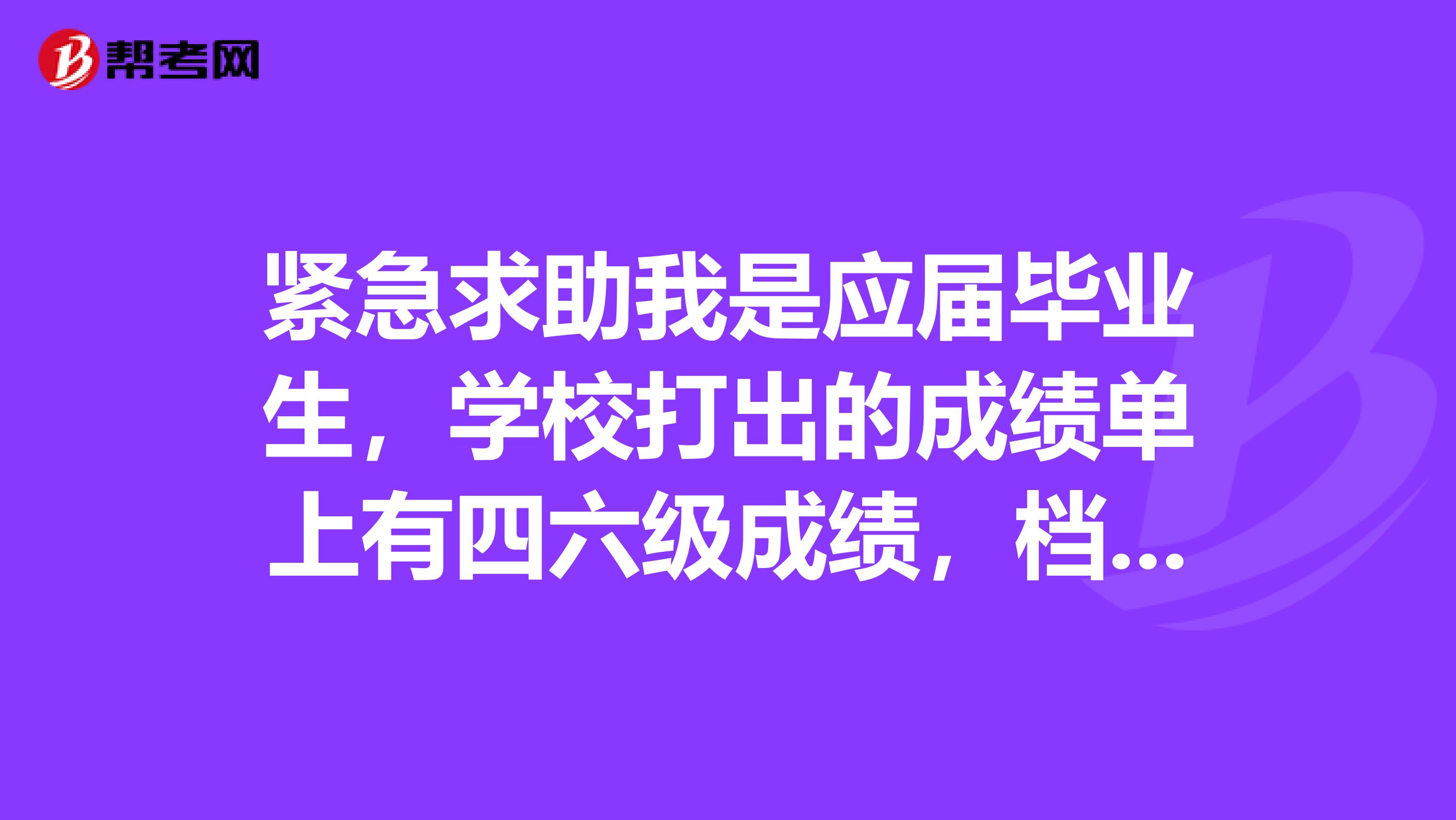 紧急求助我是应届毕业生，学校打出的成绩单上有四六级成绩，档案里也会有四六级成绩吗？