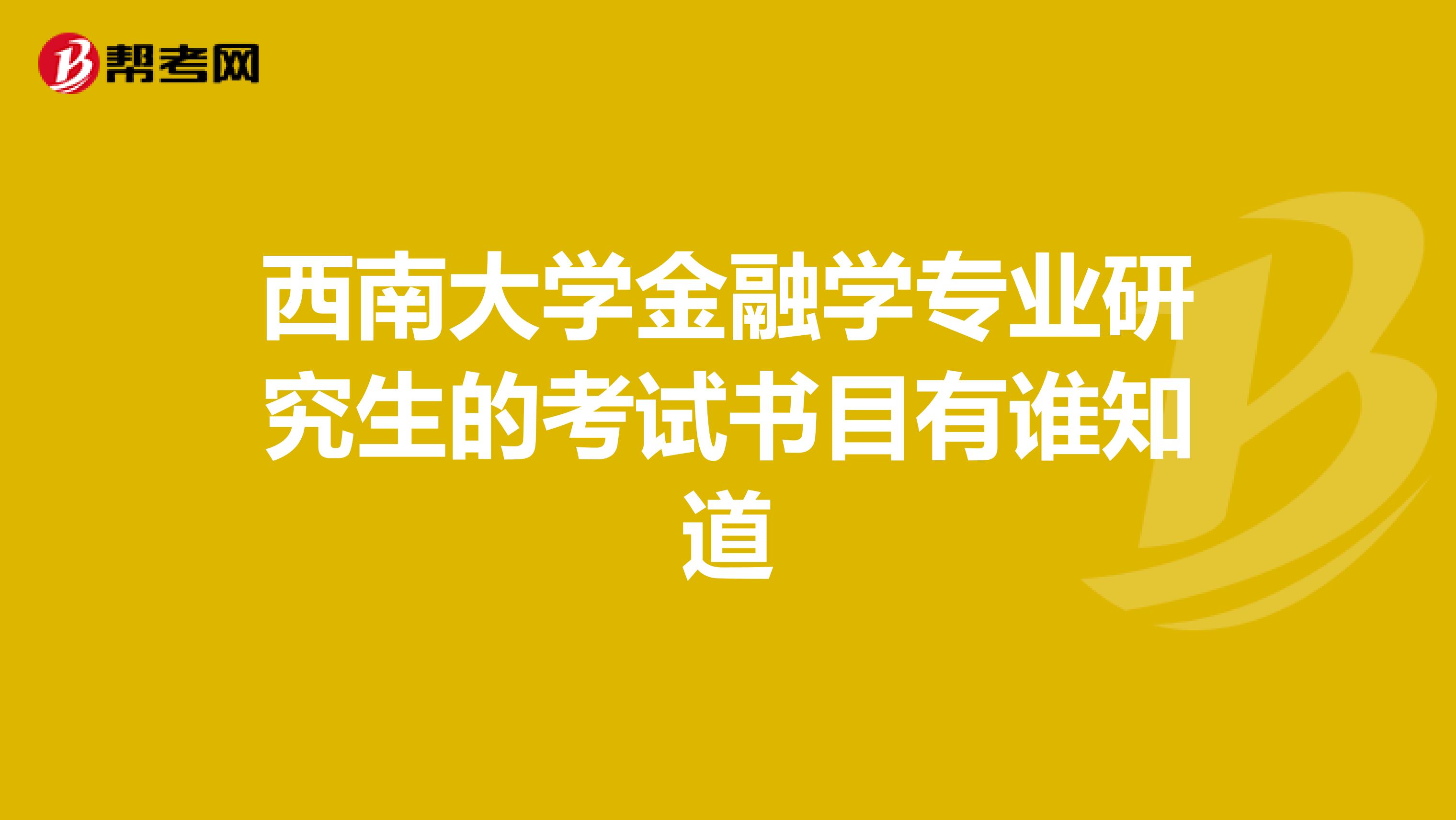 西南大学金融学专业研究生的考试书目有谁知道