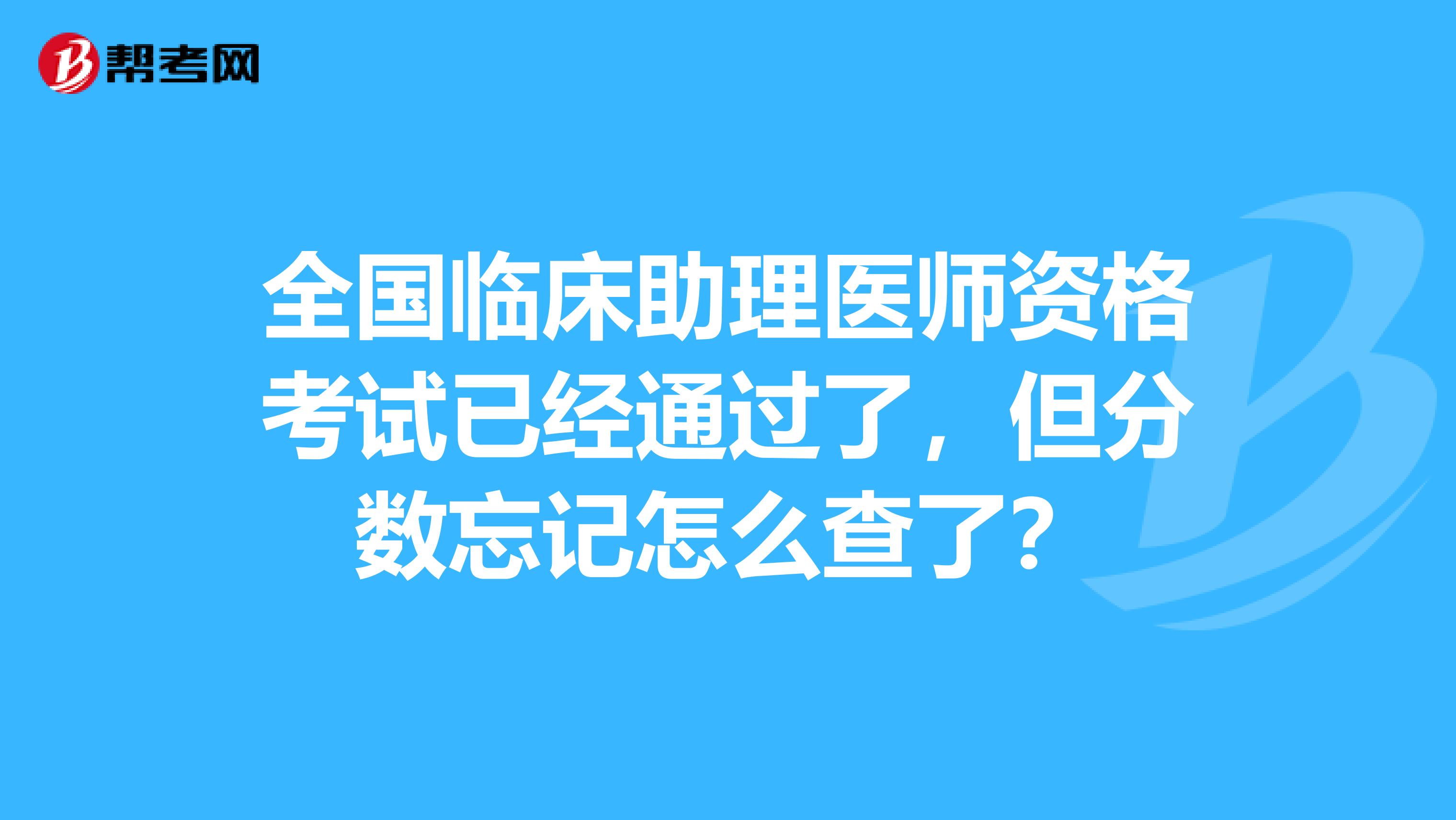 全国临床助理医师资格考试已经通过了，但分数忘记怎么查了？