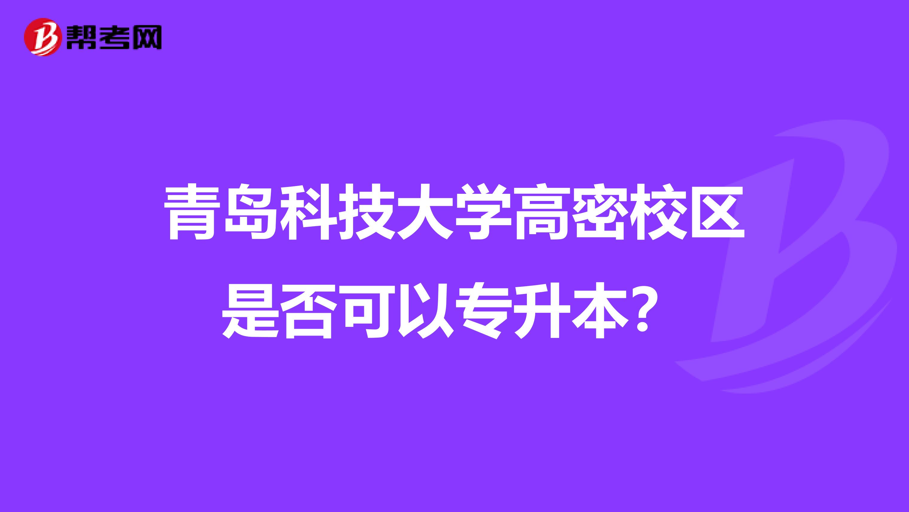 青岛科技大学高密校区是否可以专升本？