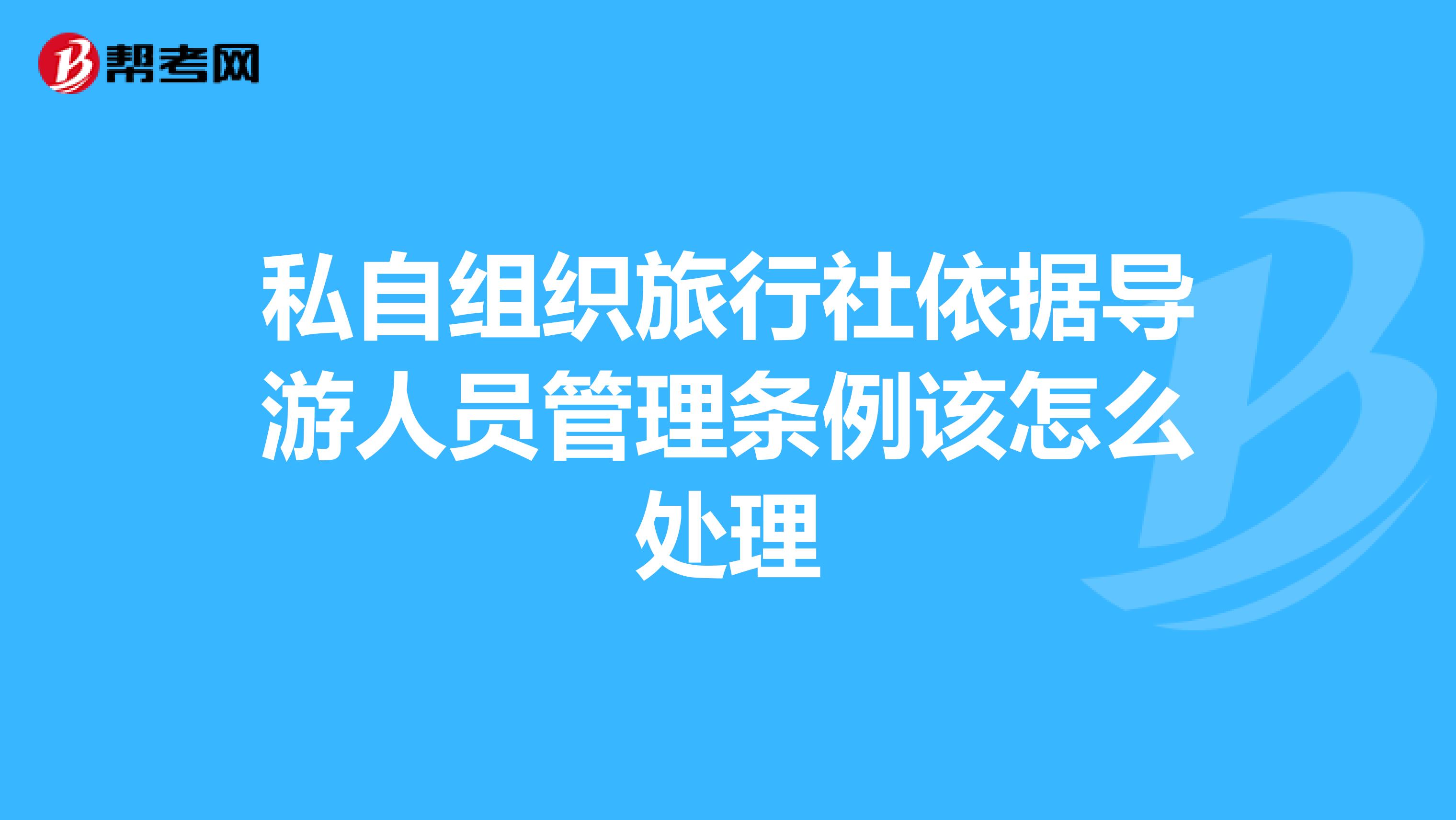 私自组织旅行社依据导游人员管理条例该怎么处理