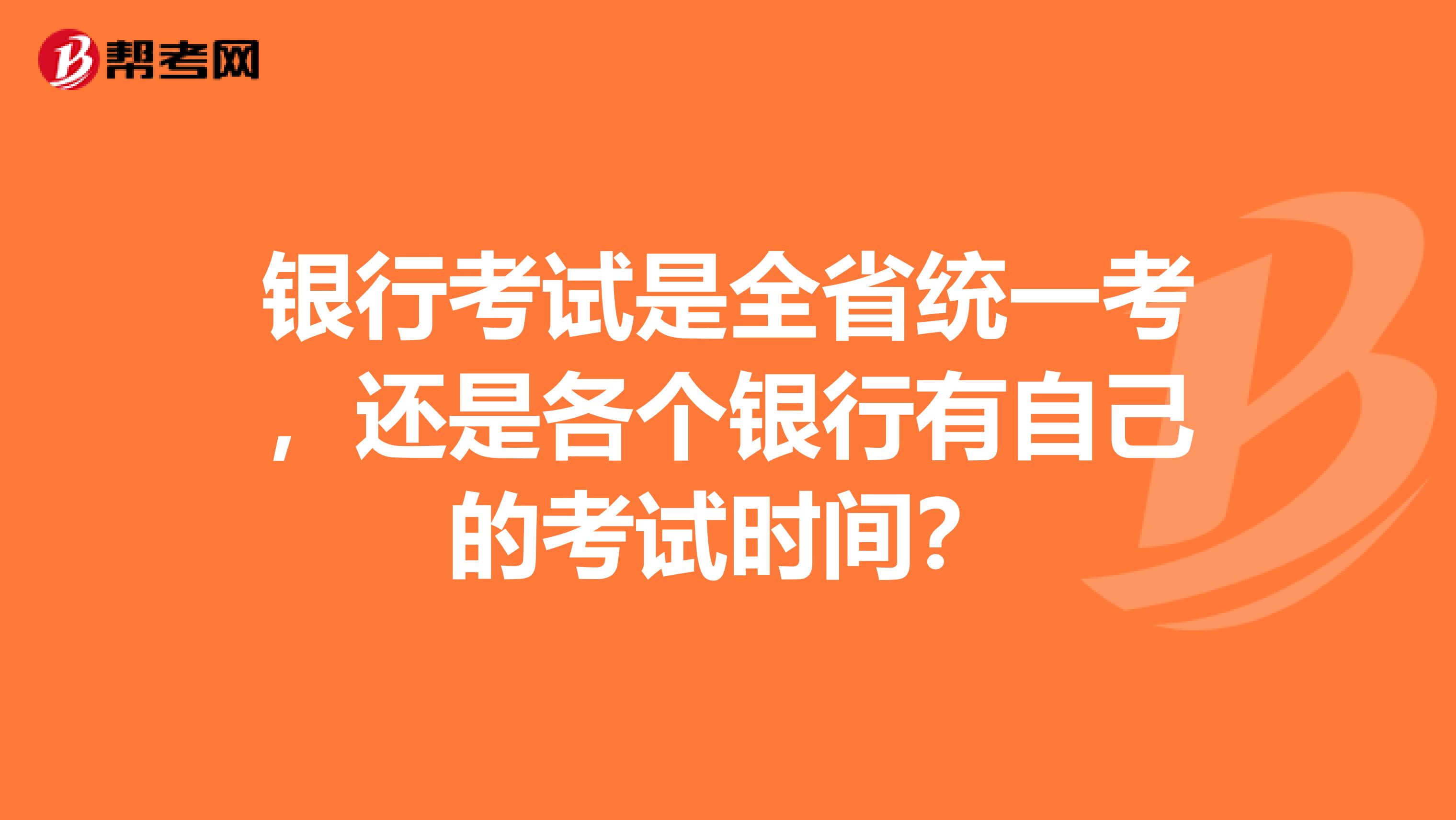 银行考试是全省统一考,还是各个银行有自己的考试时间?