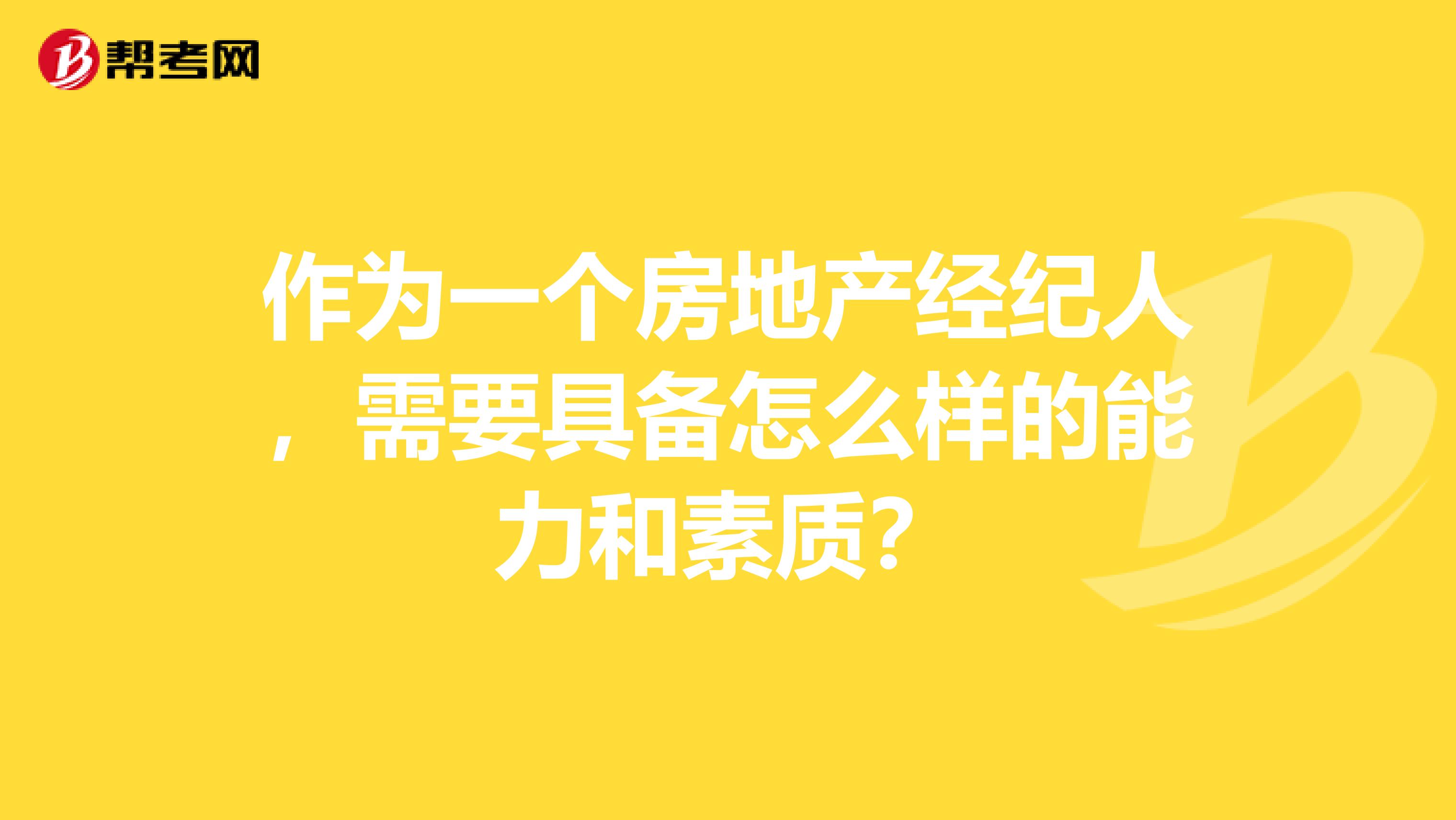 作为一个房地产经纪人,需要具备怎么样的能力和素质?