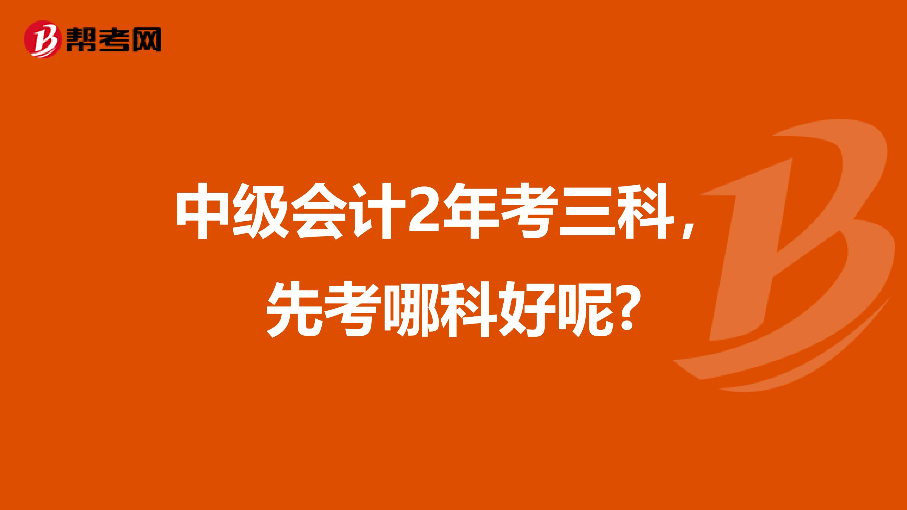 中级会计2年考三科，先考哪科好呢?