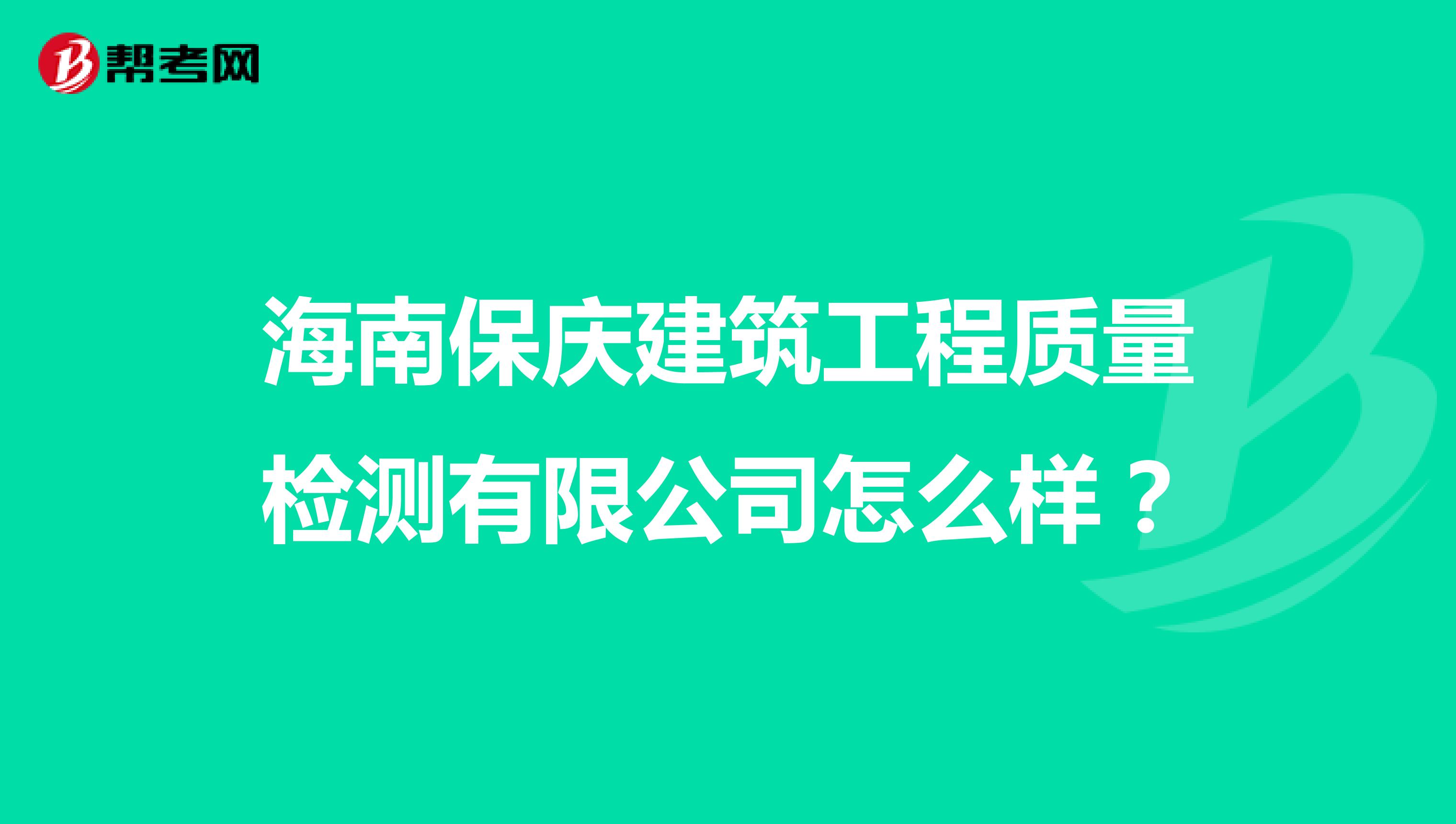 海南保庆建筑工程质量检测有限公司怎么样？