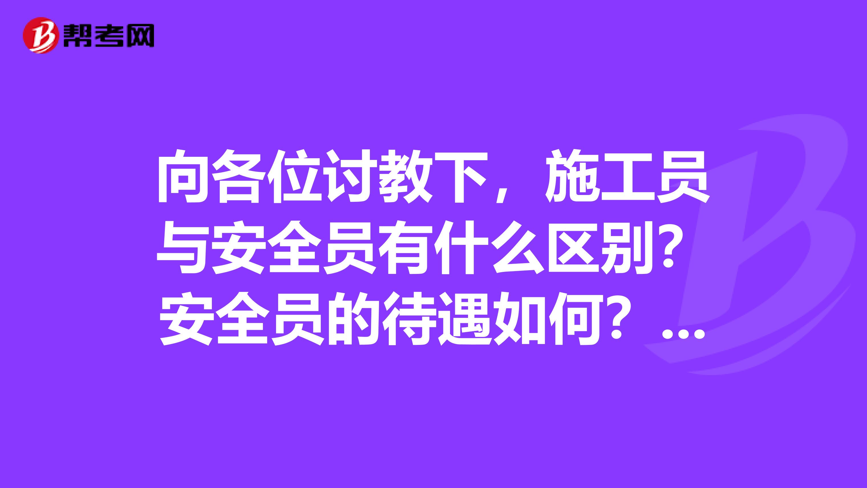 向各位讨教下，施工员与安全员有什么区别？安全员的待遇如何？工资大概多少一个月？安全员C证和B证的区别是什么？