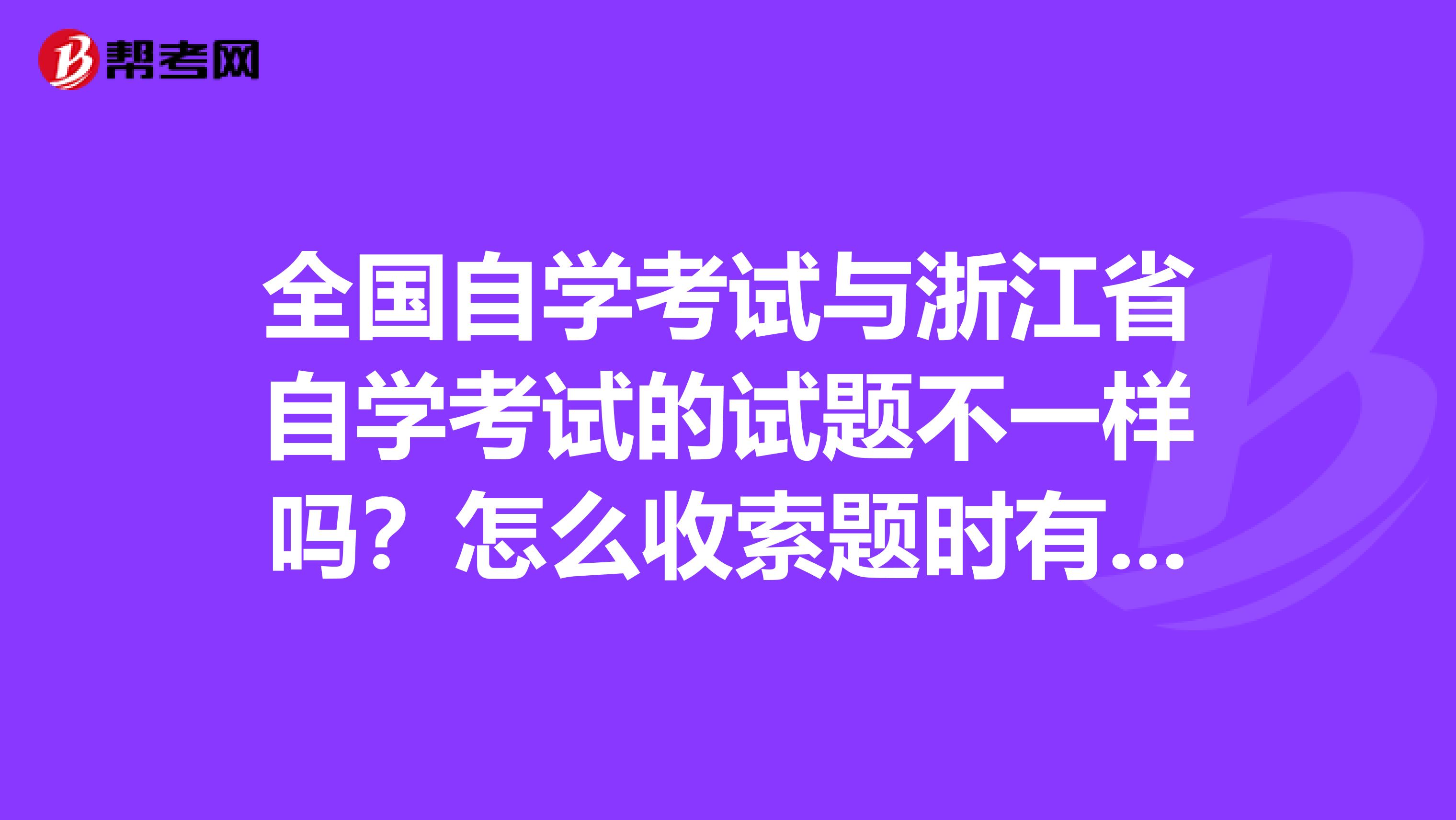 全国自学考试与浙江省自学考试的试题不一样吗？怎么收索题时有全国和浙江之分？