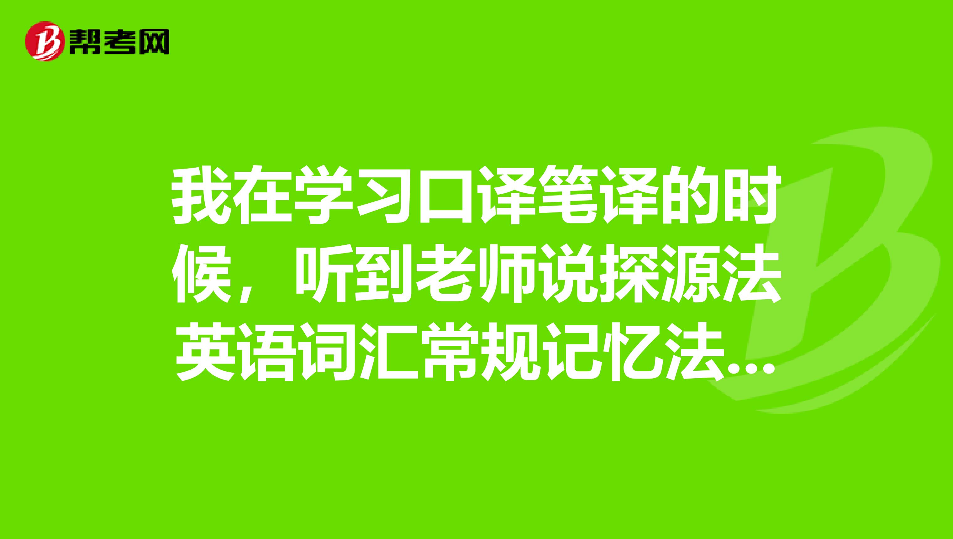 我在学习口译笔译的时候，听到老师说探源法英语词汇常规记忆法则，即“二三四”记忆法怎么理解？