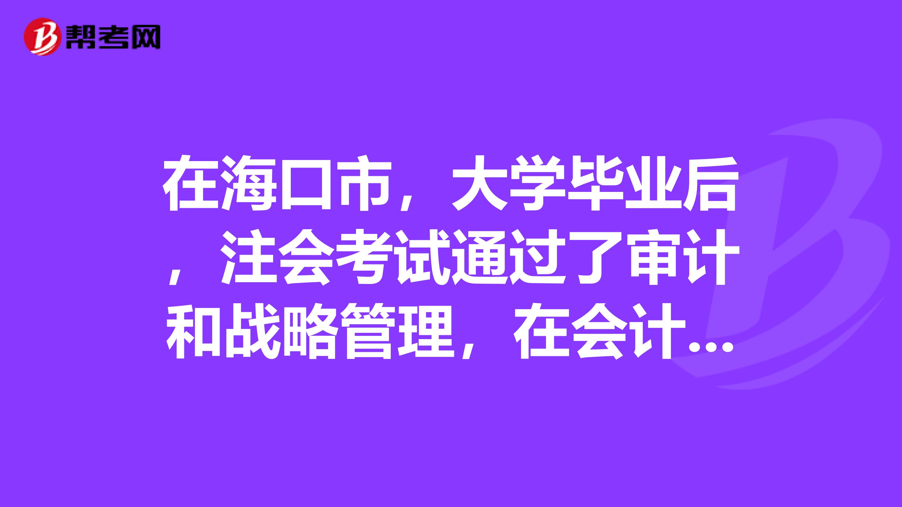 在海口市,大学毕业后,注会考试通过了审计和战略管理,在会计师事务所工资能有多少钱(⊙o⊙)?