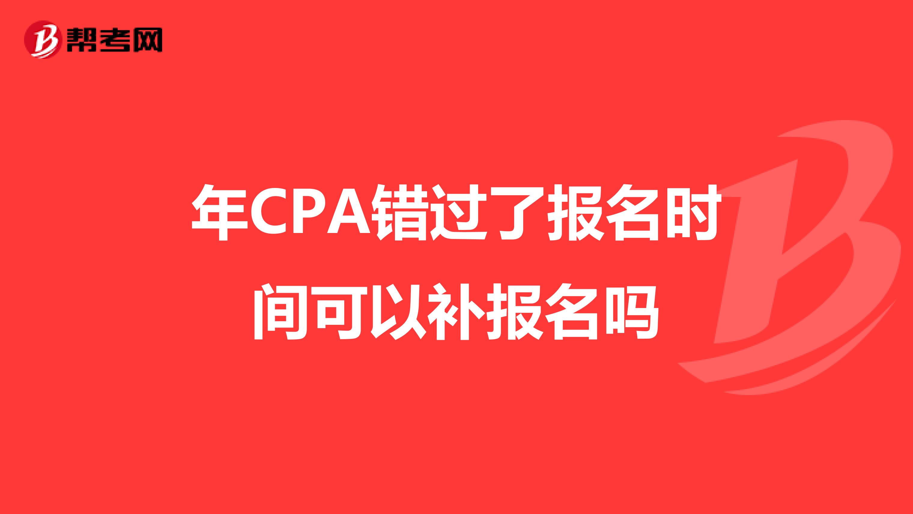 年CPA错过了报名时间可以补报名吗