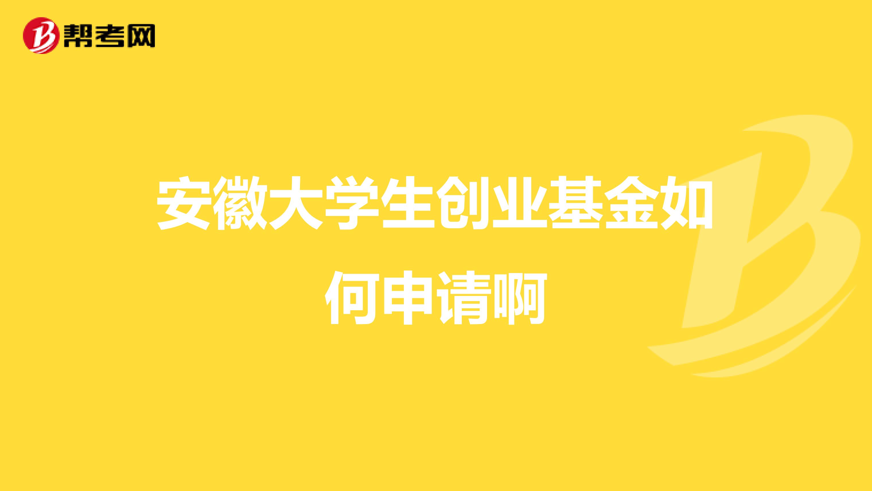 安徽大学生创业基金如何申请啊