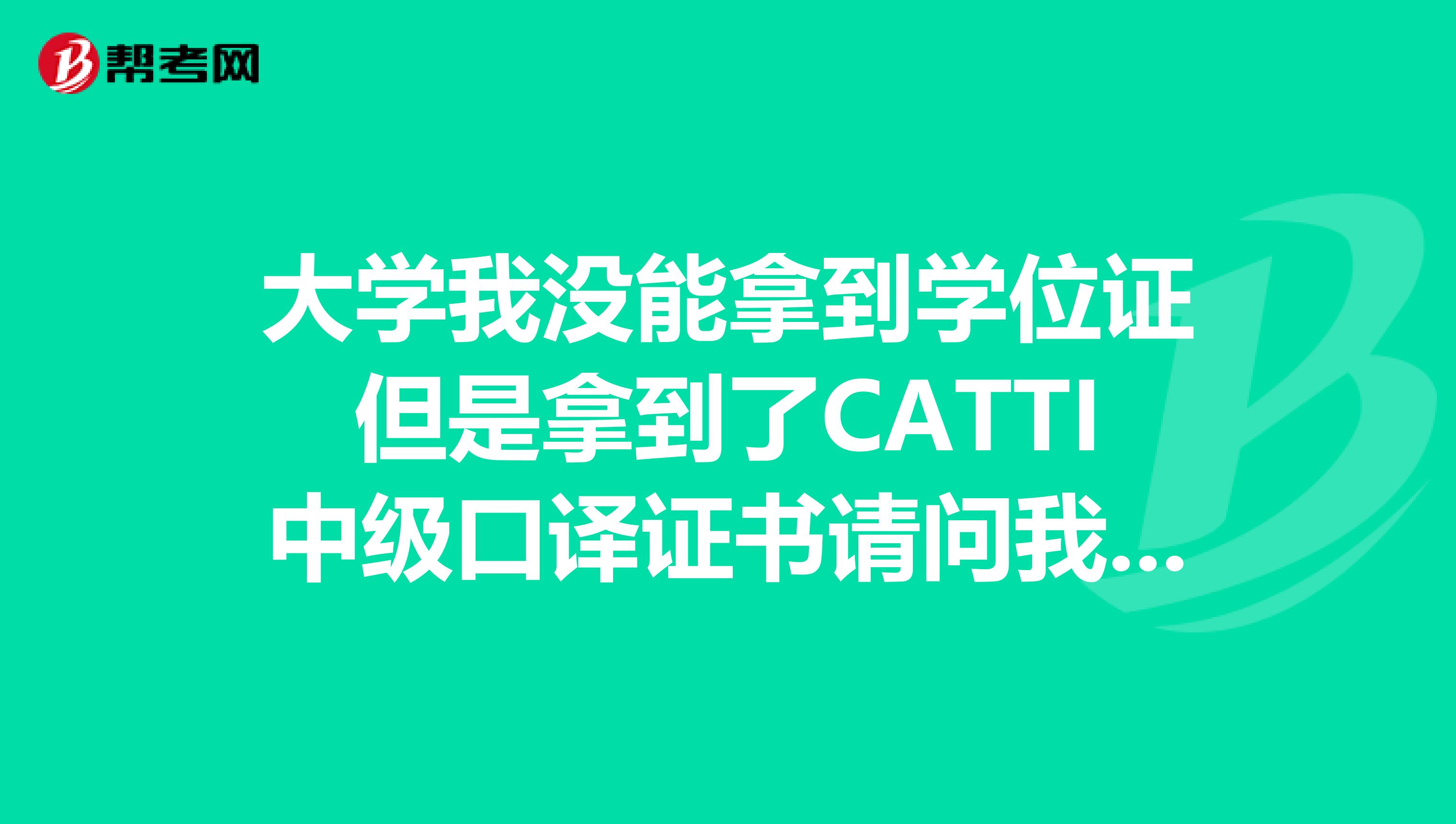大学我没能拿到学位证但是拿到了CATTI中级口译证书请问我好找工作吗CATTI可以抵消学位证影响吗