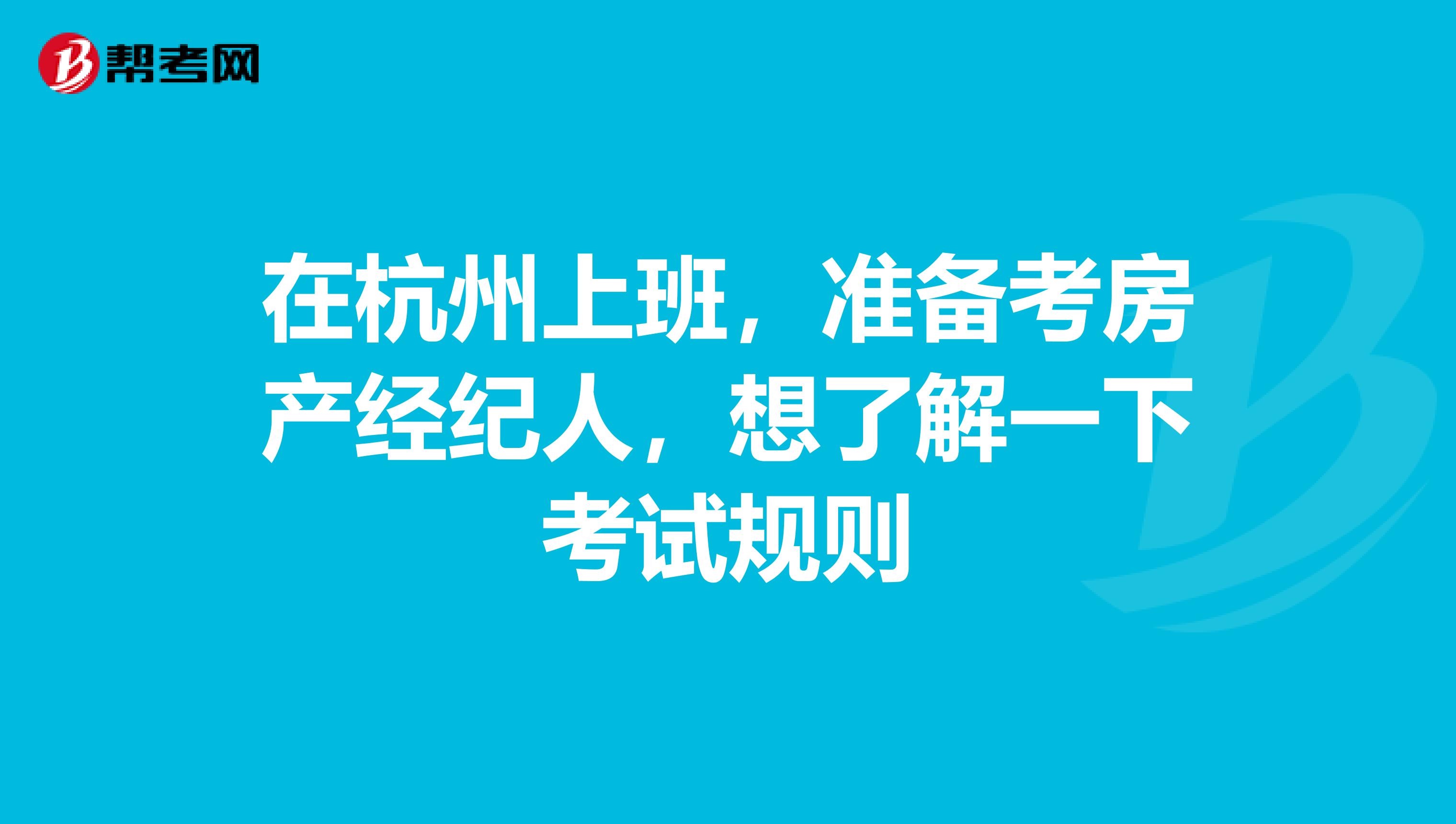 在杭州上班，准备考房产经纪人，想了解一下考试规则