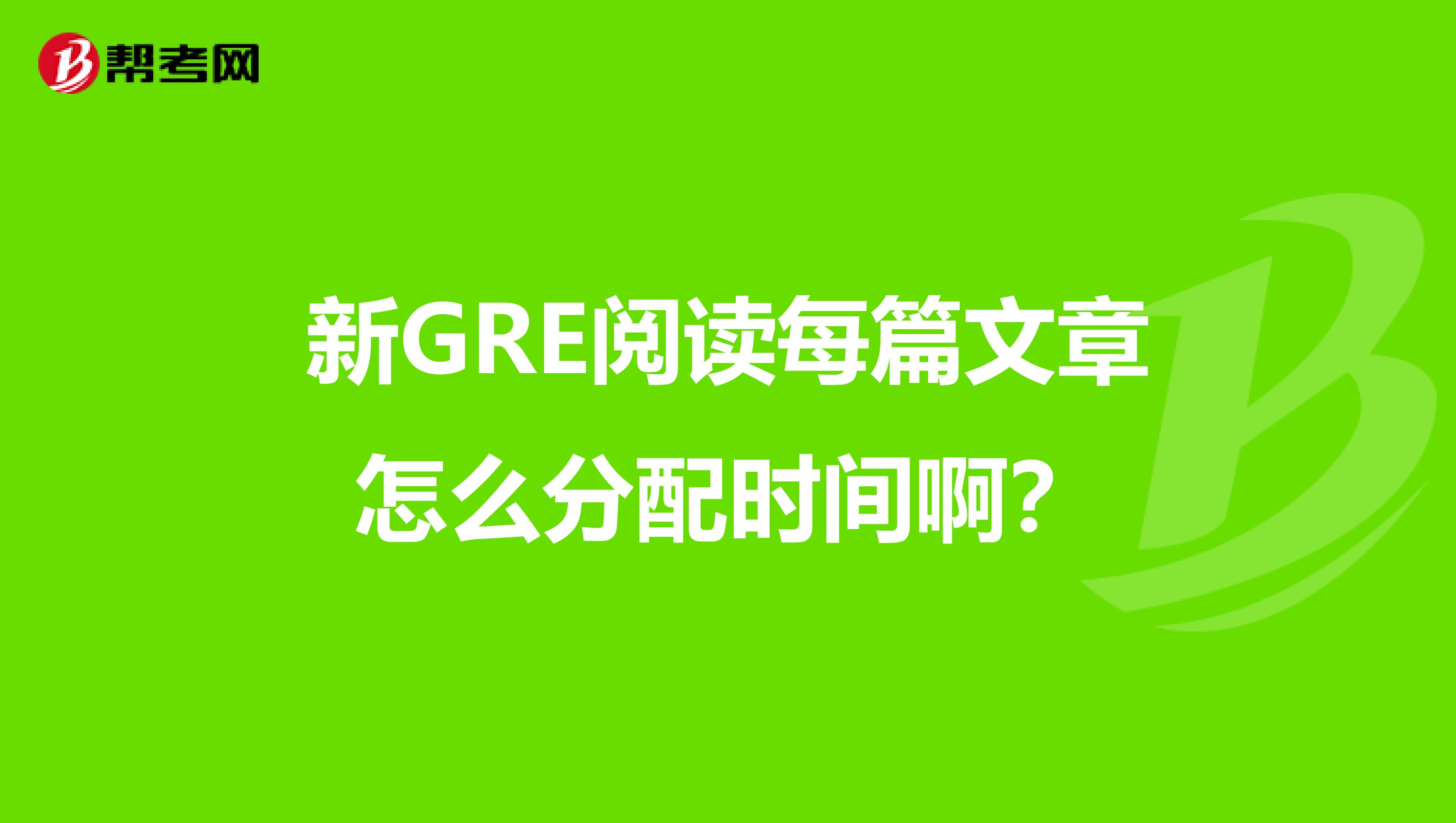 新GRE閱讀每篇文章怎么分配時間??？