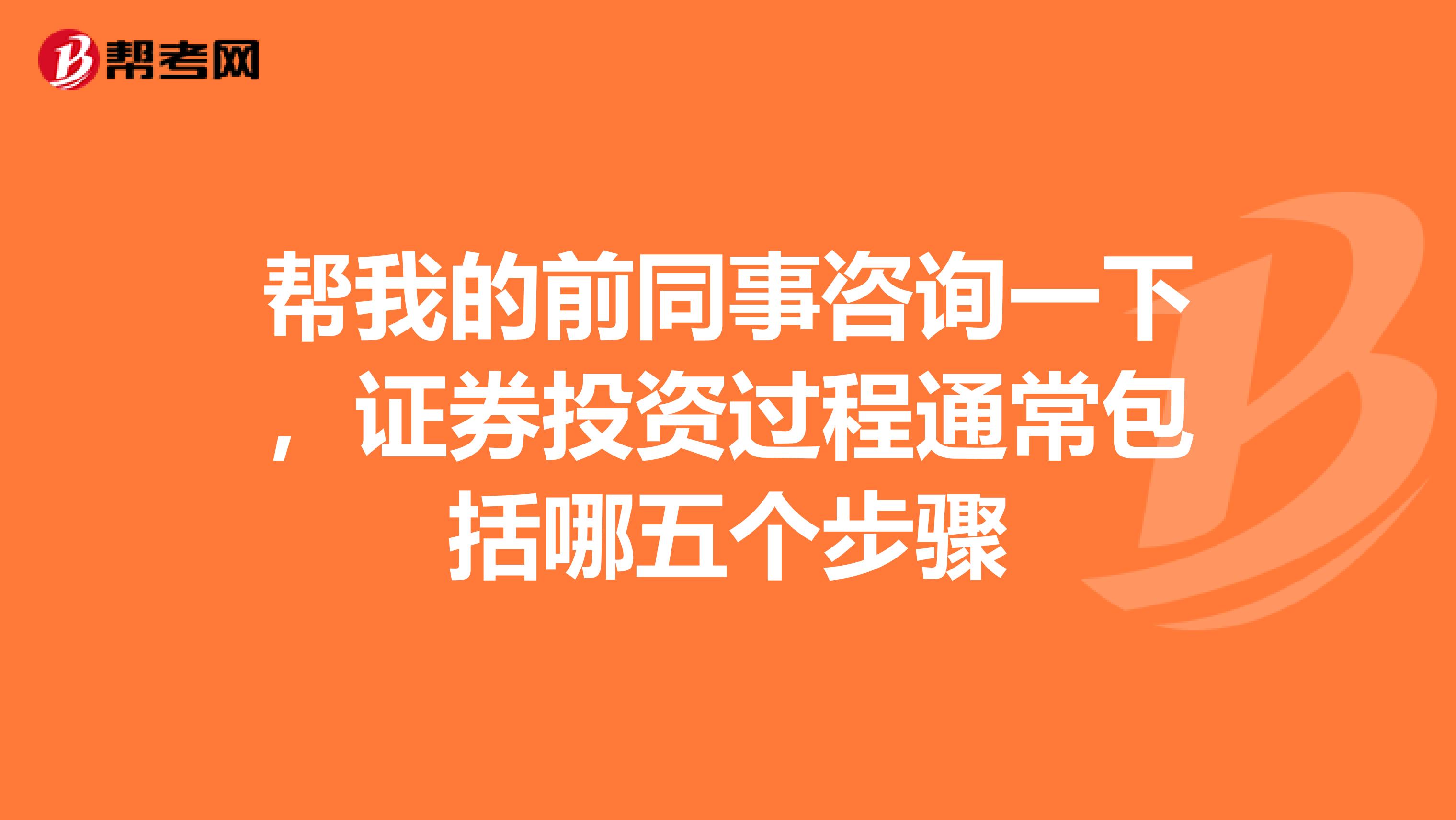 帮我的前同事咨询一下，证券投资过程通常包括哪五个步骤
