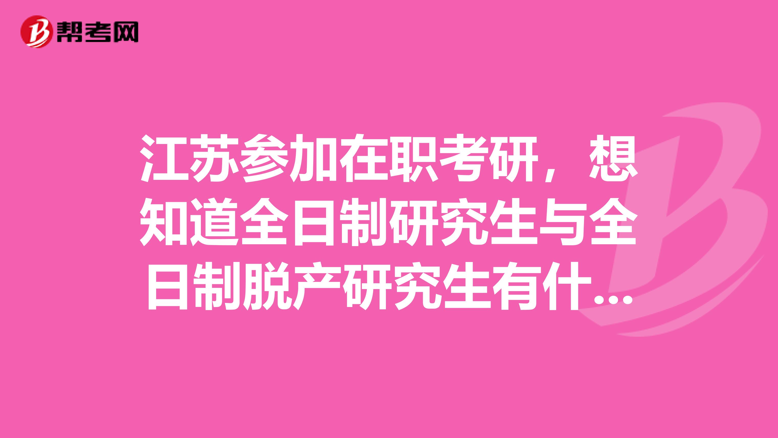 江苏参加在职考研，想知道全日制研究生与全日制脱产研究生有什么区别？感谢