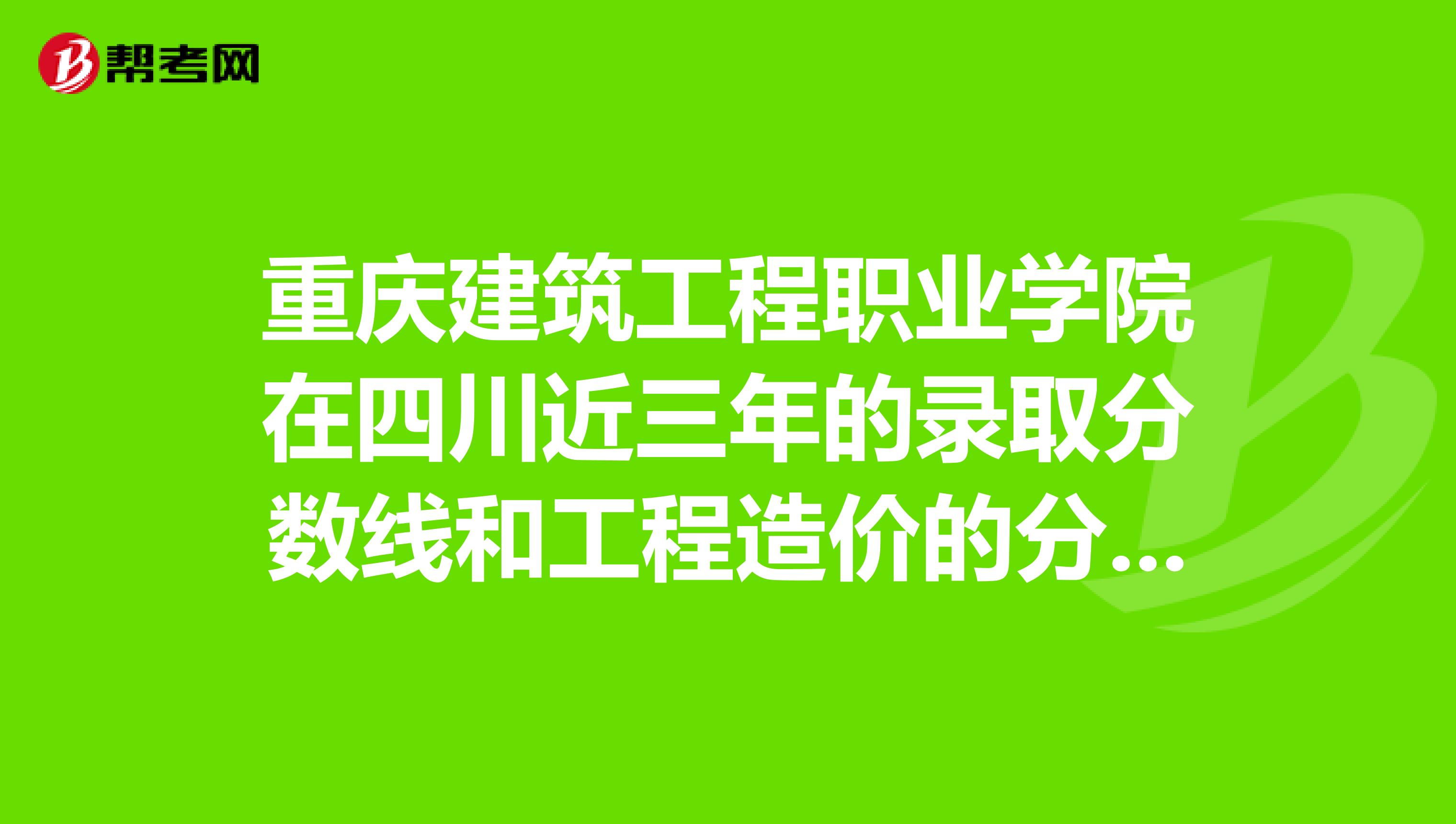 重庆建筑工程职业学院在四川近三年的录取分数线和工程造价的分数线
