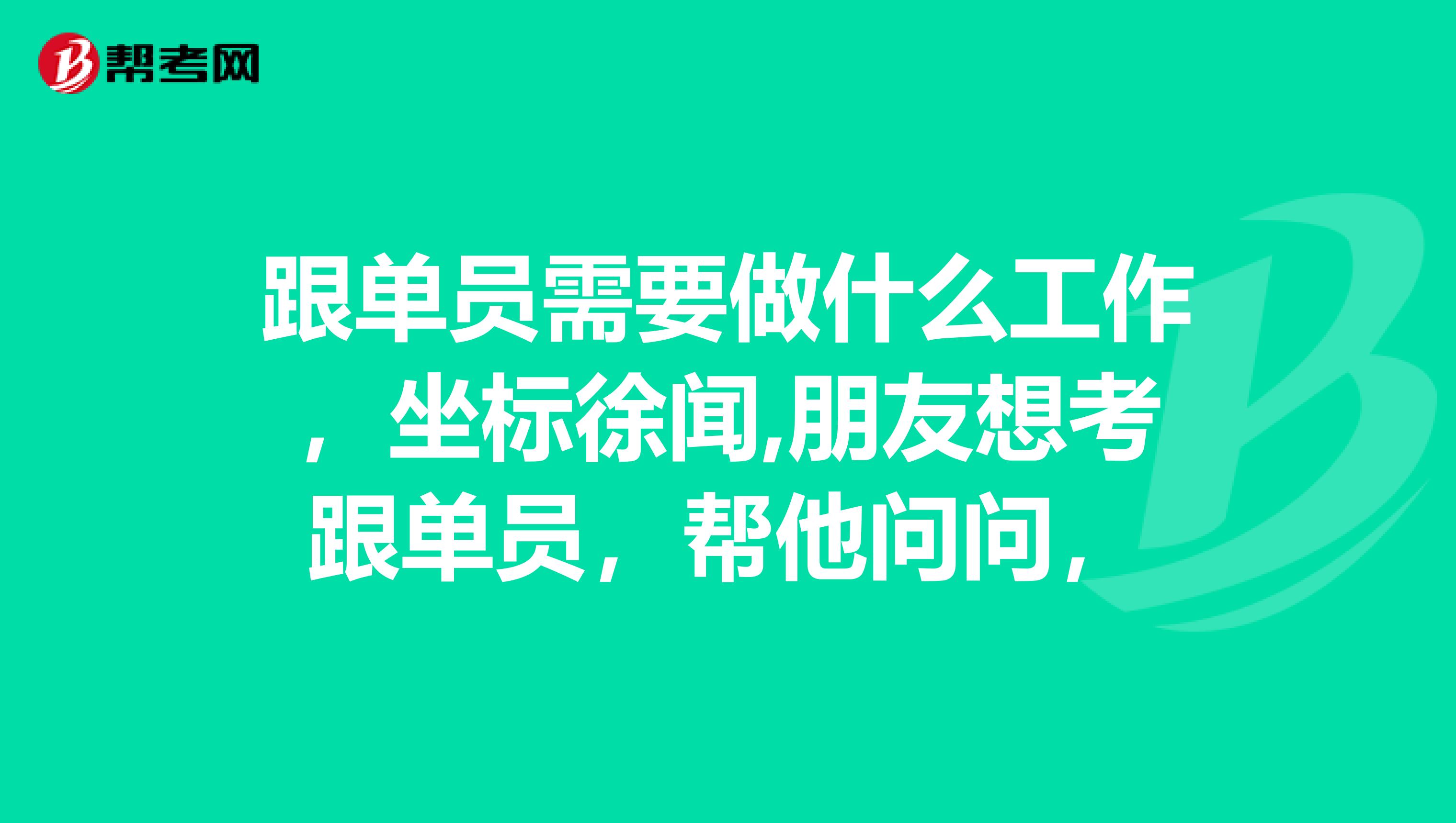 跟单员需要做什么工作,坐标徐闻,朋友想考跟单员,帮他问问,
