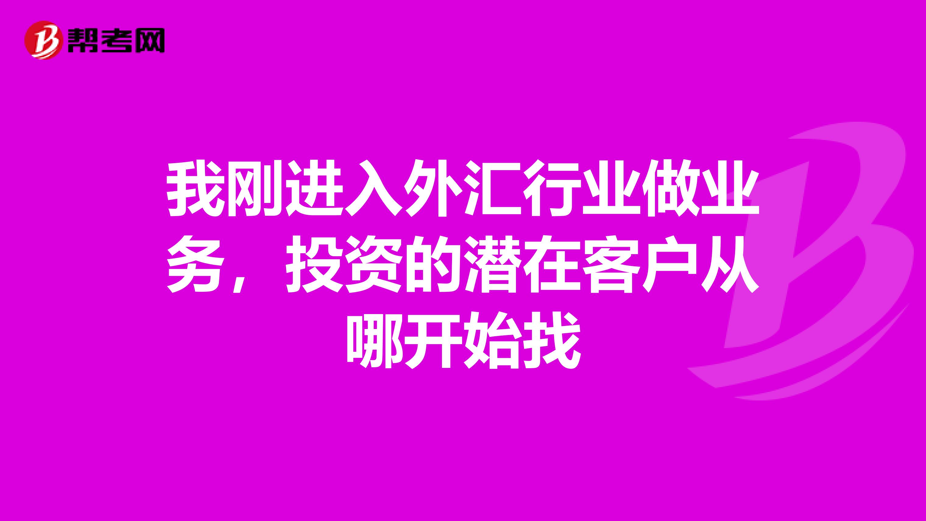 我刚进入外汇行业做业务,投资的潜在客户从哪开始找