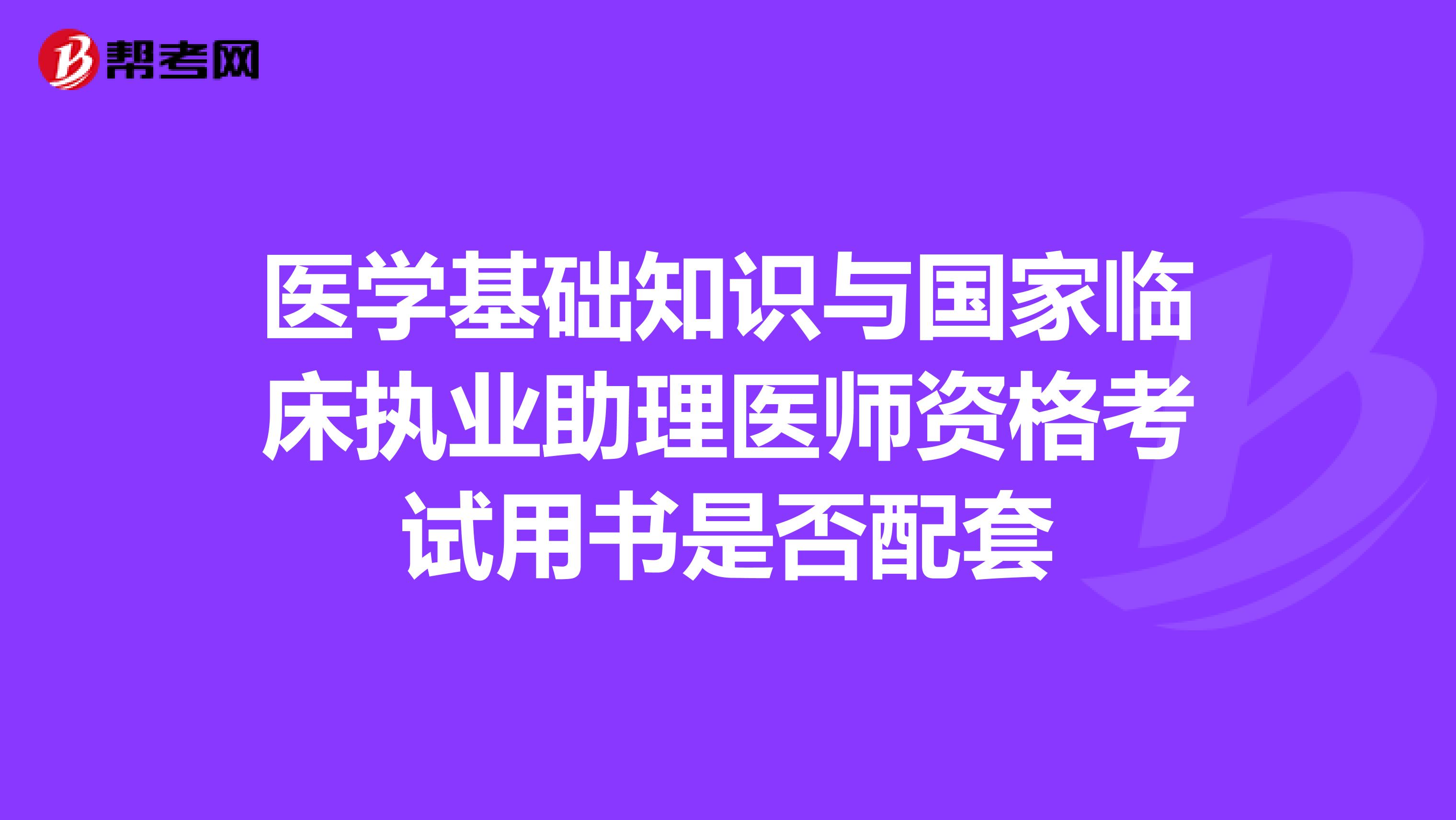 医学基础知识与国家临床执业助理医师资格考试用书是否配套