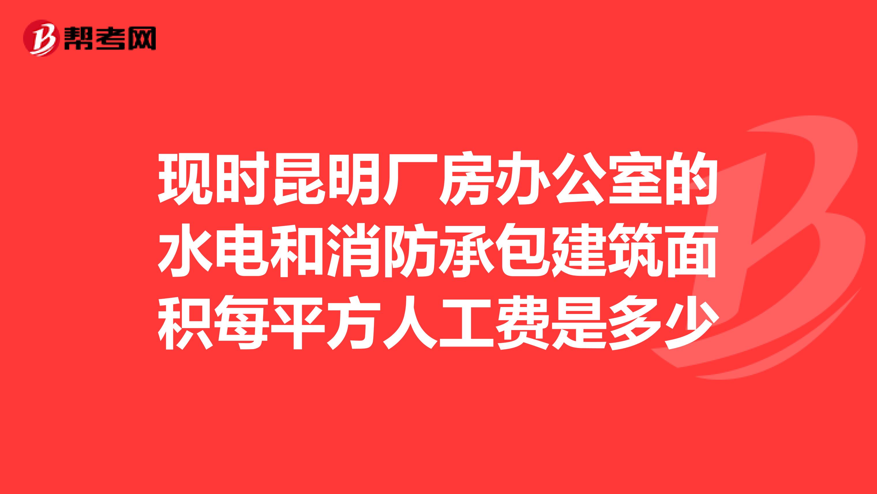现时昆明厂房办公室的水电和消防承包建筑面积每平方人工费是多少