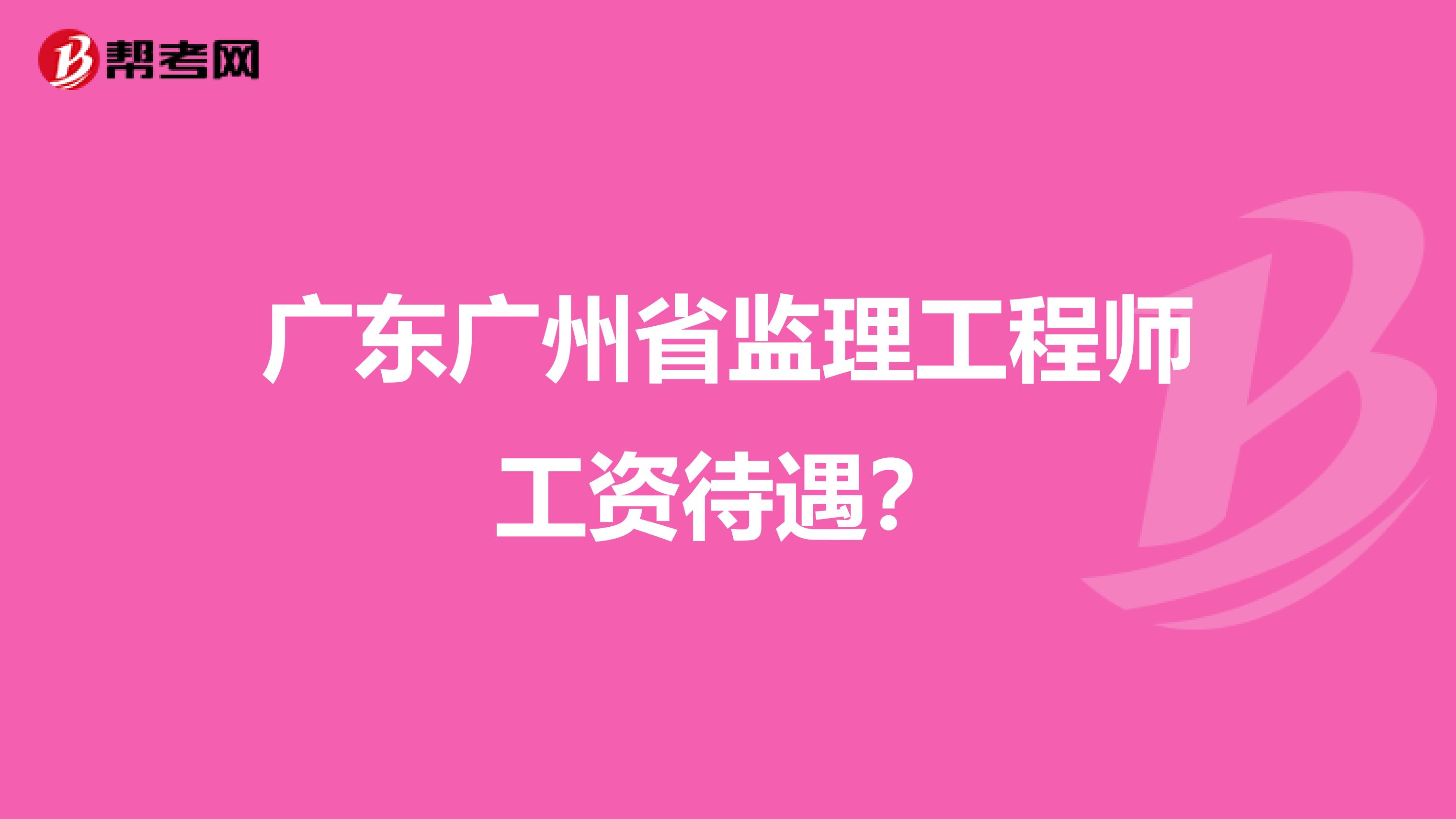 广东广州省监理工程师工资待遇?