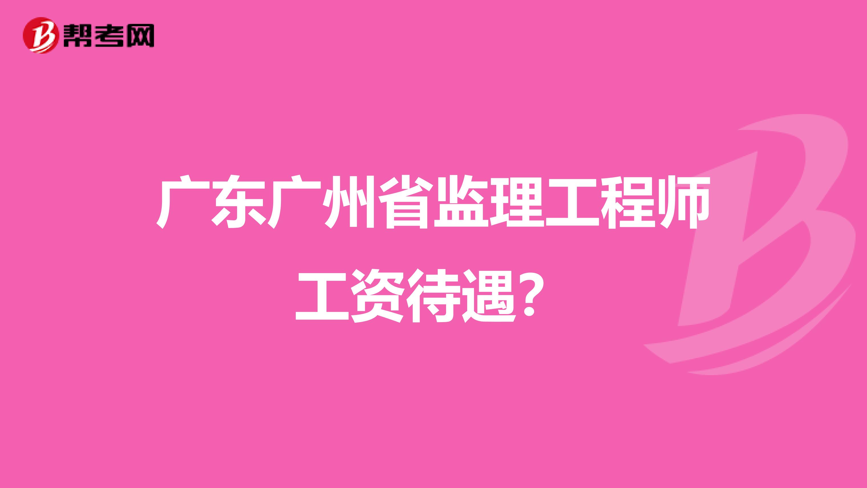 广东广州省监理工程师工资待遇？