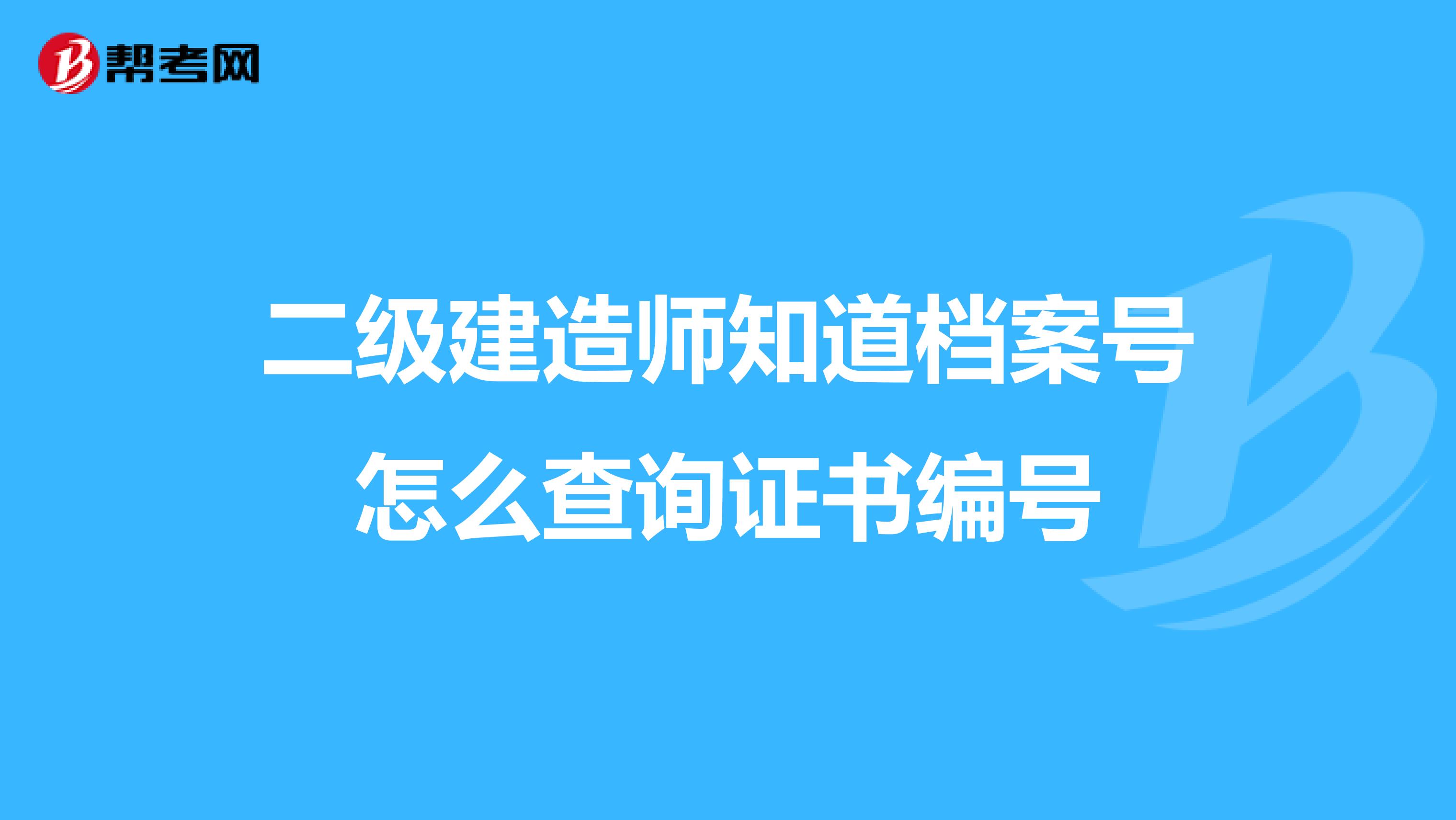 二级建造师知道档案号怎么查询证书编号