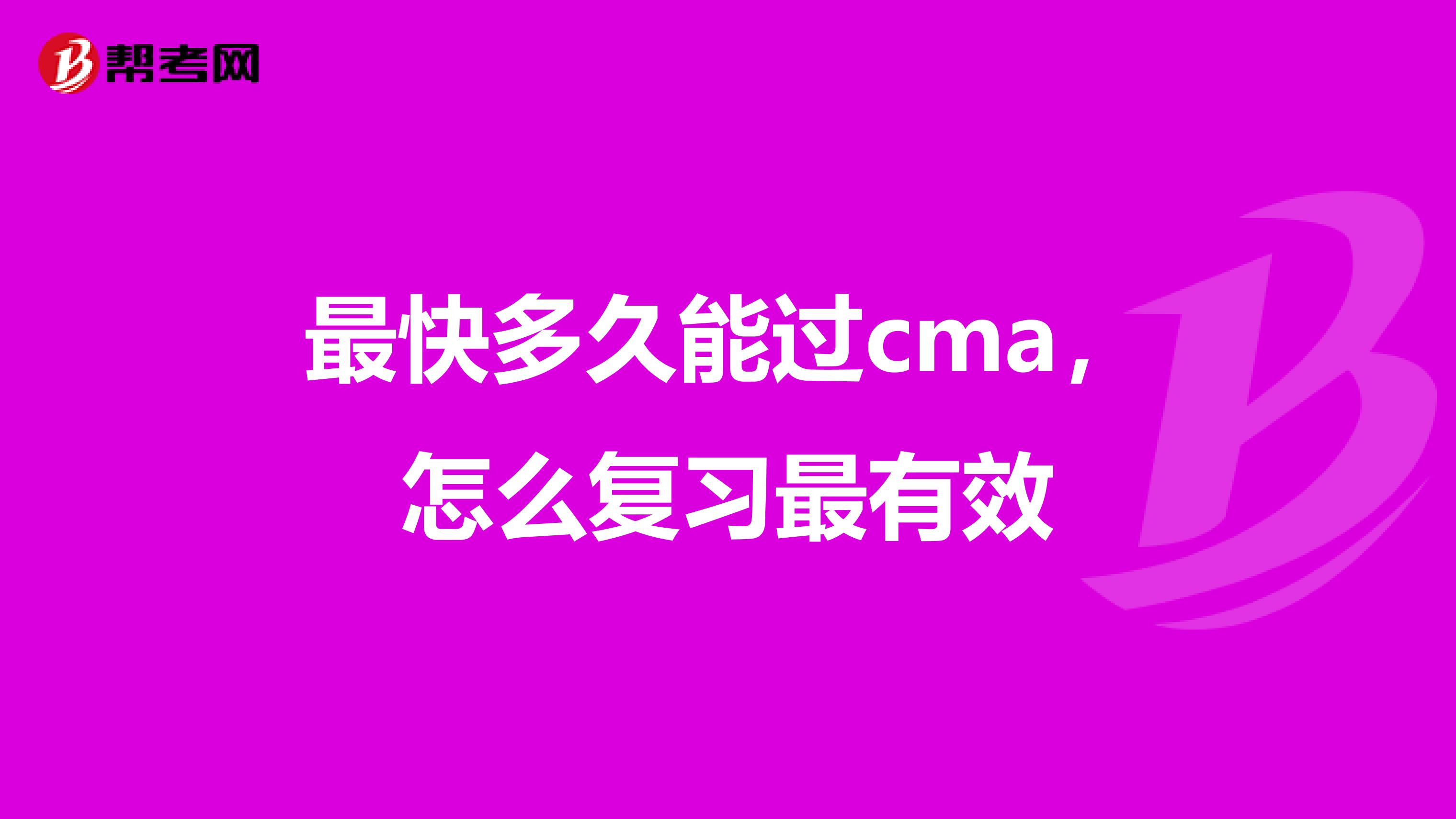 最快多久能過cma，怎么復(fù)習(xí)最有效