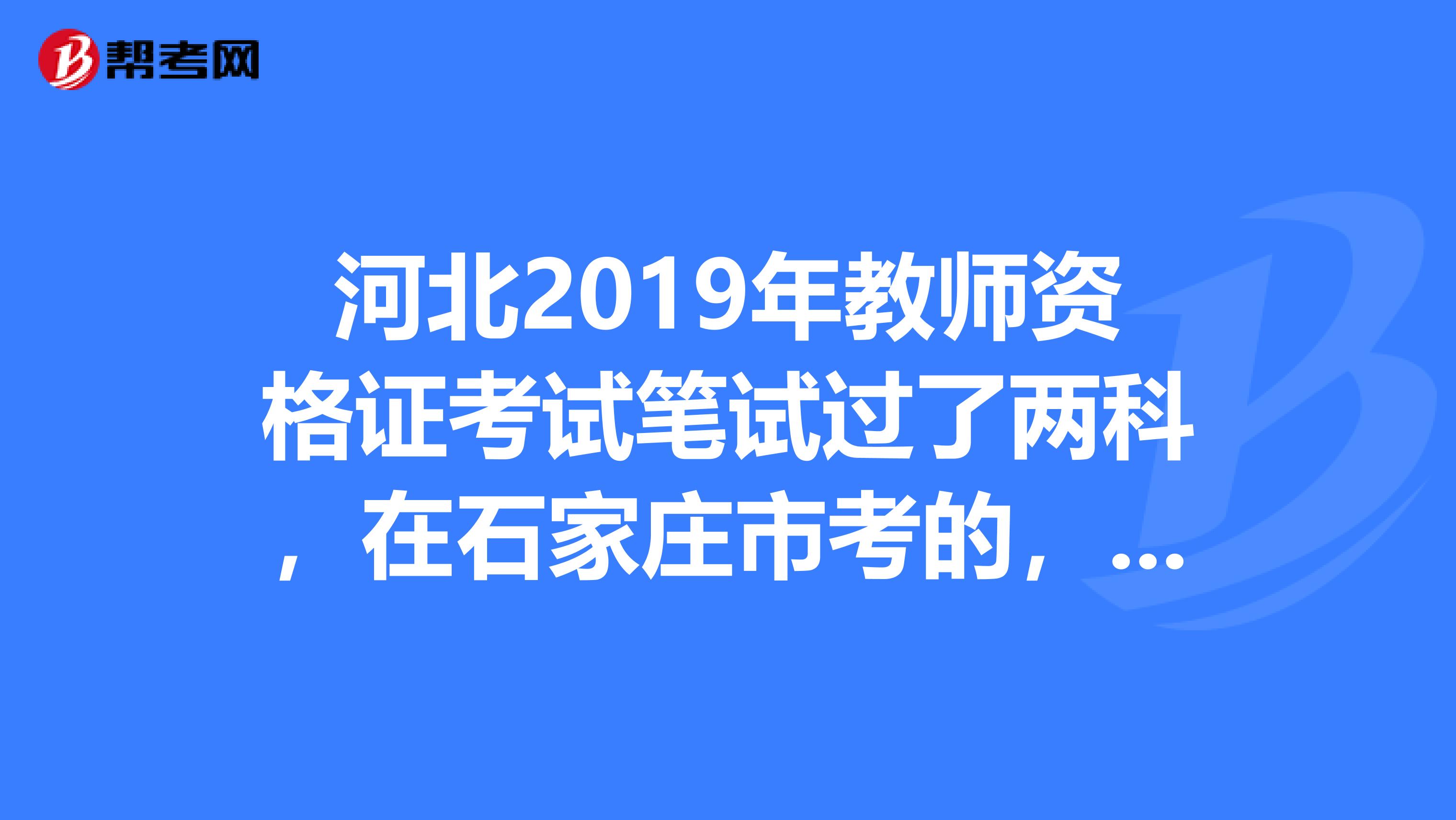 河北2019年教师资格证考试笔试过了两科，在石家庄市考的，2019年可以到唐山市考没过的那科吗？