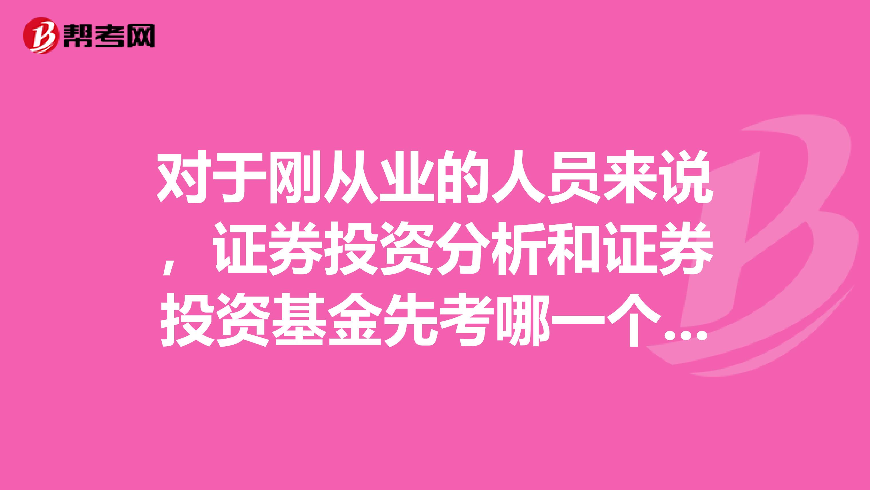 对于刚从业的人员来说,证券投资分析和证券投资基金先考哪一个好?为什么?