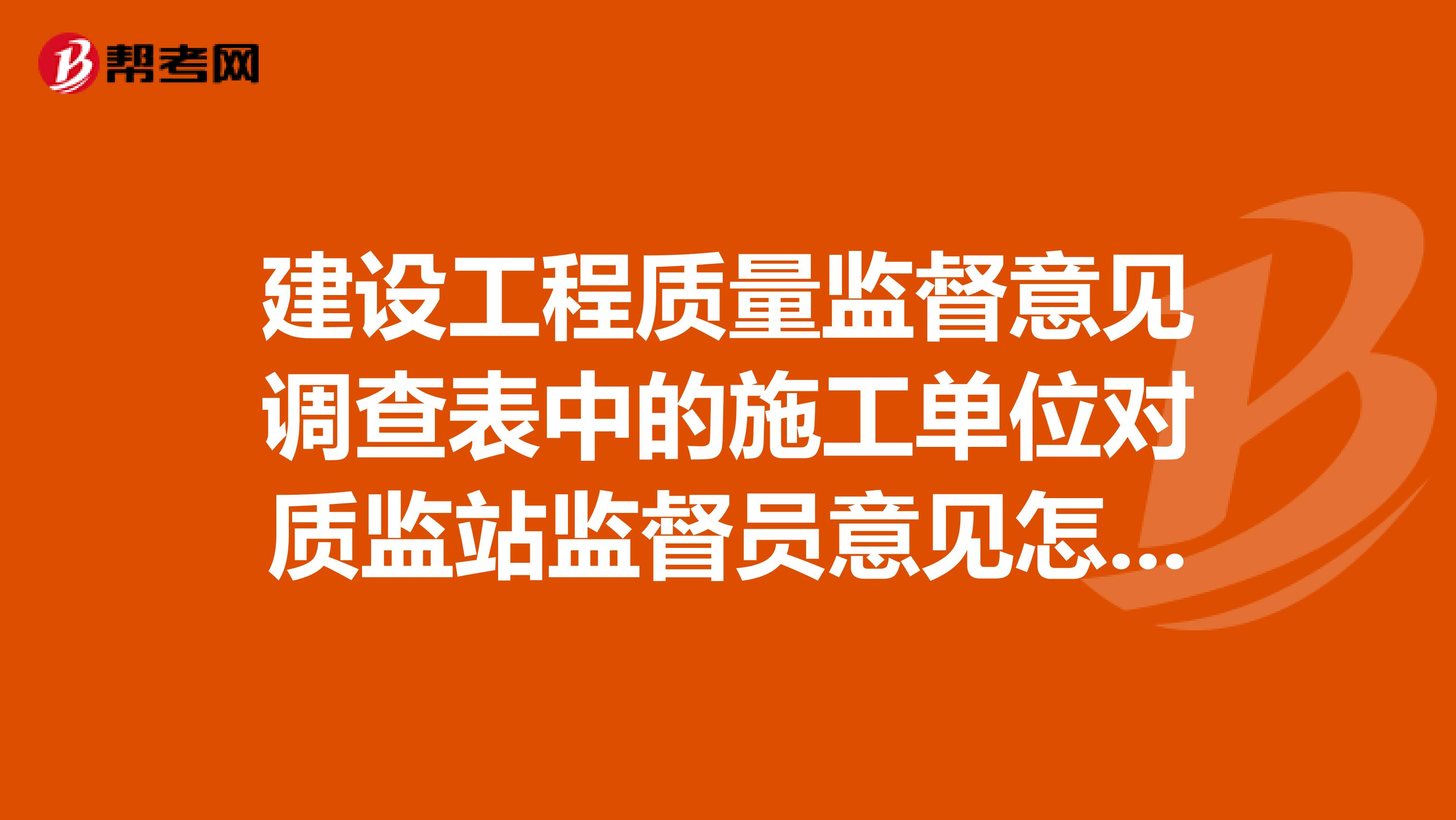 建设工程质量监督意见调查表中的施工单位对质监站监督员意见怎么写